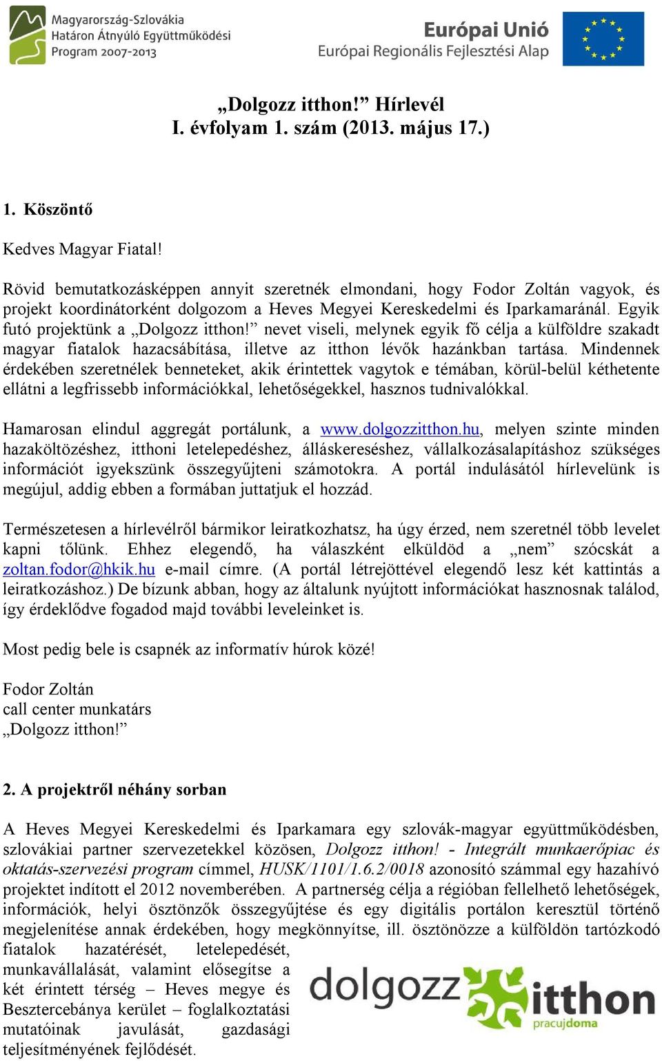 nevet viseli, melynek egyik fő célja a külföldre szakadt magyar fiatalok hazacsábítása, illetve az itthon lévők hazánkban tartása.