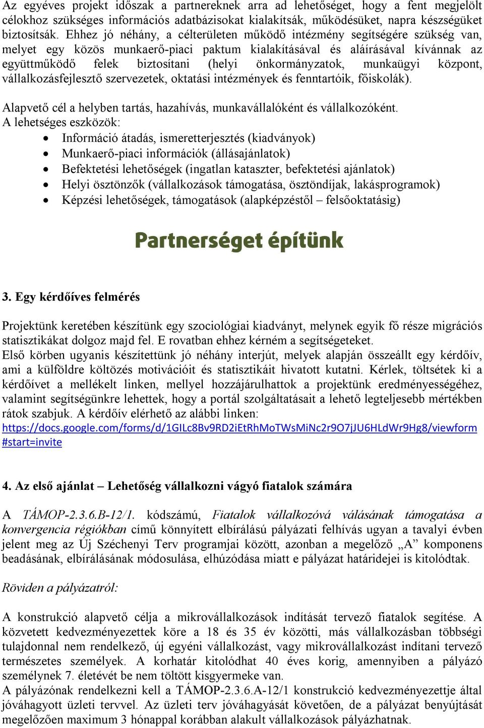 önkormányzatok, munkaügyi központ, vállalkozásfejlesztő szervezetek, oktatási intézmények és fenntartóik, főiskolák). Alapvető cél a helyben tartás, hazahívás, munkavállalóként és vállalkozóként.
