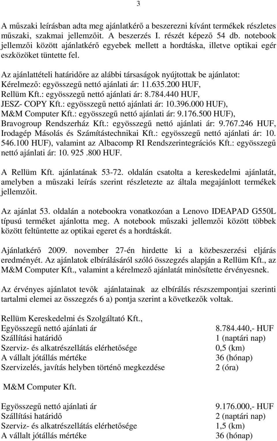 Az ajánlattételi határidőre az alábbi társaságok nyújtottak be ajánlatot: Kérelmező: egyösszegű nettó ajánlati ár: 11.635.200 HUF, Rellüm Kft.: egyösszegű nettó ajánlati ár: 8.784.