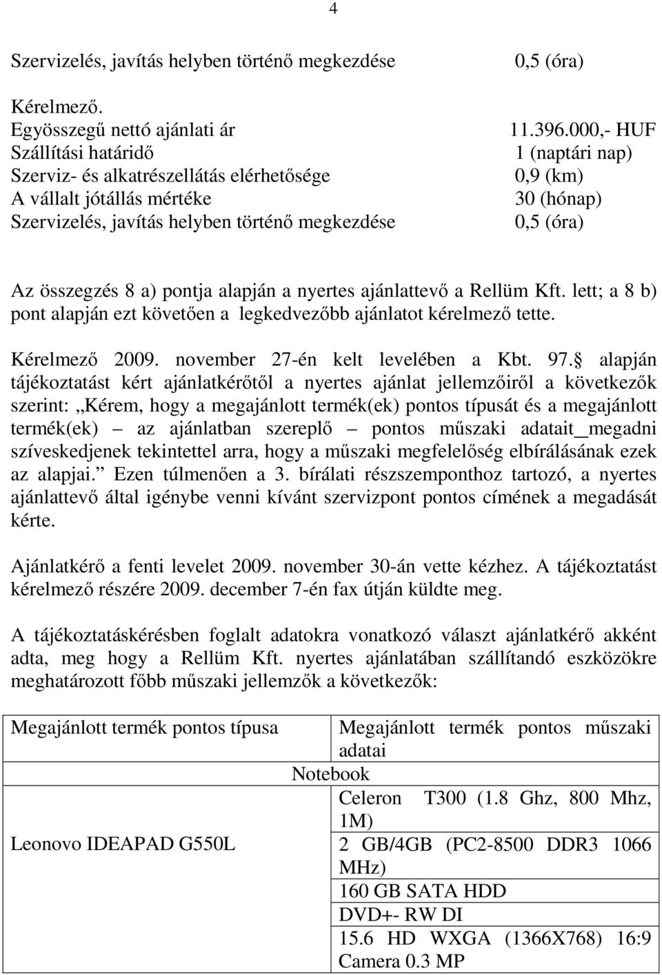 000,- HUF 1 (naptári nap) 0,9 (km) 30 (hónap) 0,5 (óra) Az összegzés 8 a) pontja alapján a nyertes ajánlattevő a Rellüm Kft.