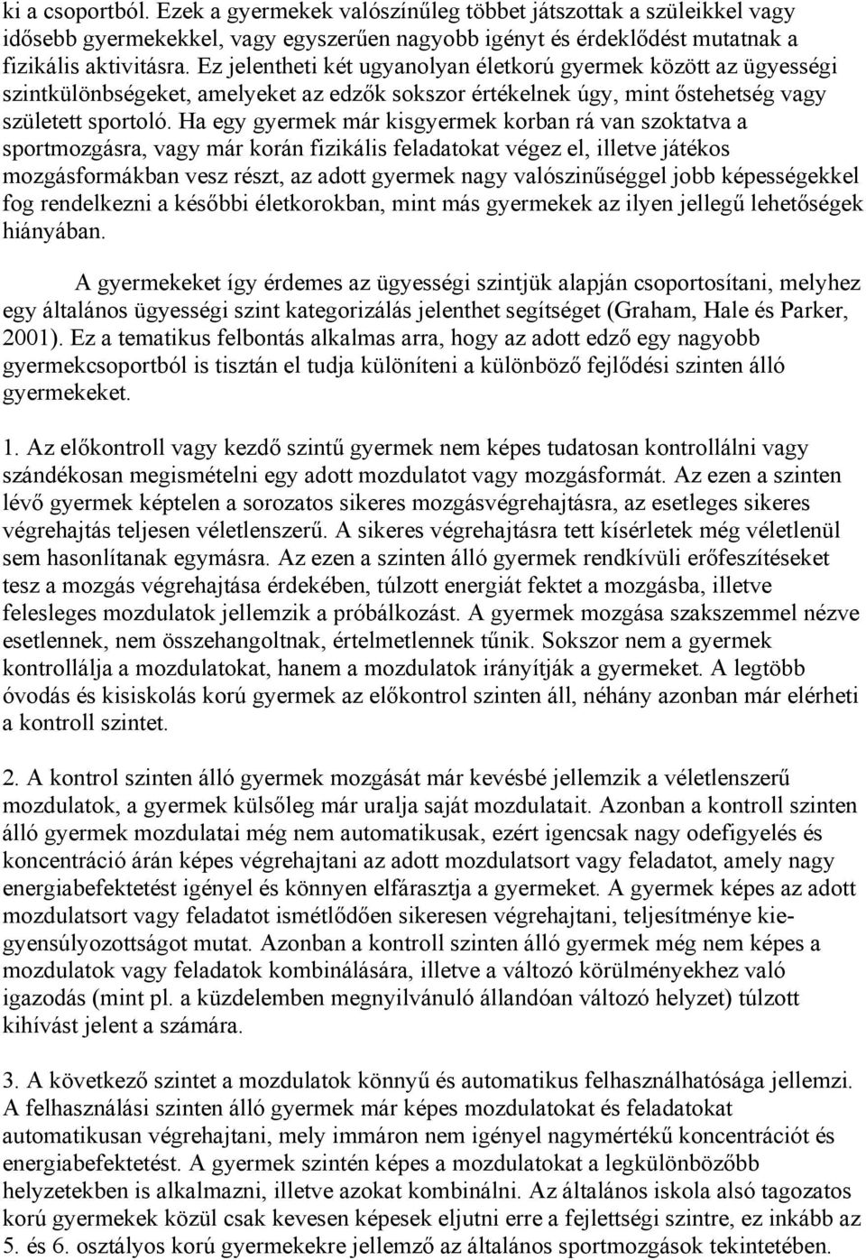 Ha egy gyermek már kisgyermek korban rá van szoktatva a sportmozgásra, vagy már korán fizikális feladatokat végez el, illetve játékos mozgásformákban vesz részt, az adott gyermek nagy valószinűséggel