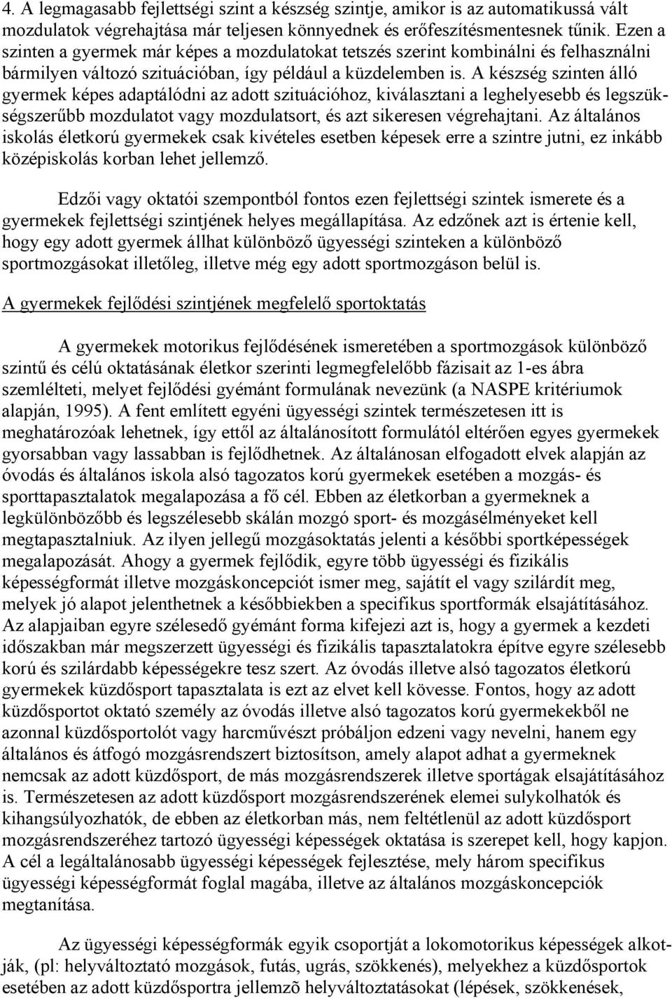 A készség szinten álló gyermek képes adaptálódni az adott szituációhoz, kiválasztani a leghelyesebb és legszükségszerűbb mozdulatot vagy mozdulatsort, és azt sikeresen végrehajtani.