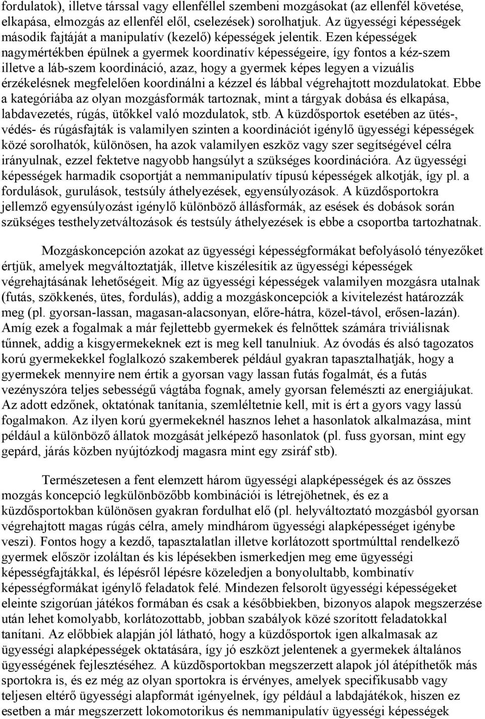 Ezen képességek nagymértékben épülnek a gyermek koordinatív képességeire, így fontos a kéz-szem illetve a láb-szem koordináció, azaz, hogy a gyermek képes legyen a vizuális érzékelésnek megfelelően