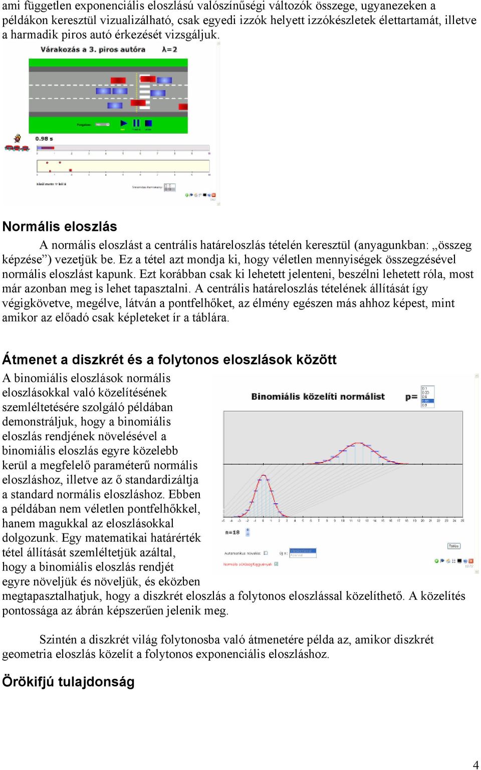 Ez a tétel azt mondja ki, hogy véletlen mennyiségek összegzésével normális eloszlást kapunk. Ezt korábban csak ki lehetett jelenteni, beszélni lehetett róla, most már azonban meg is lehet tapasztalni.