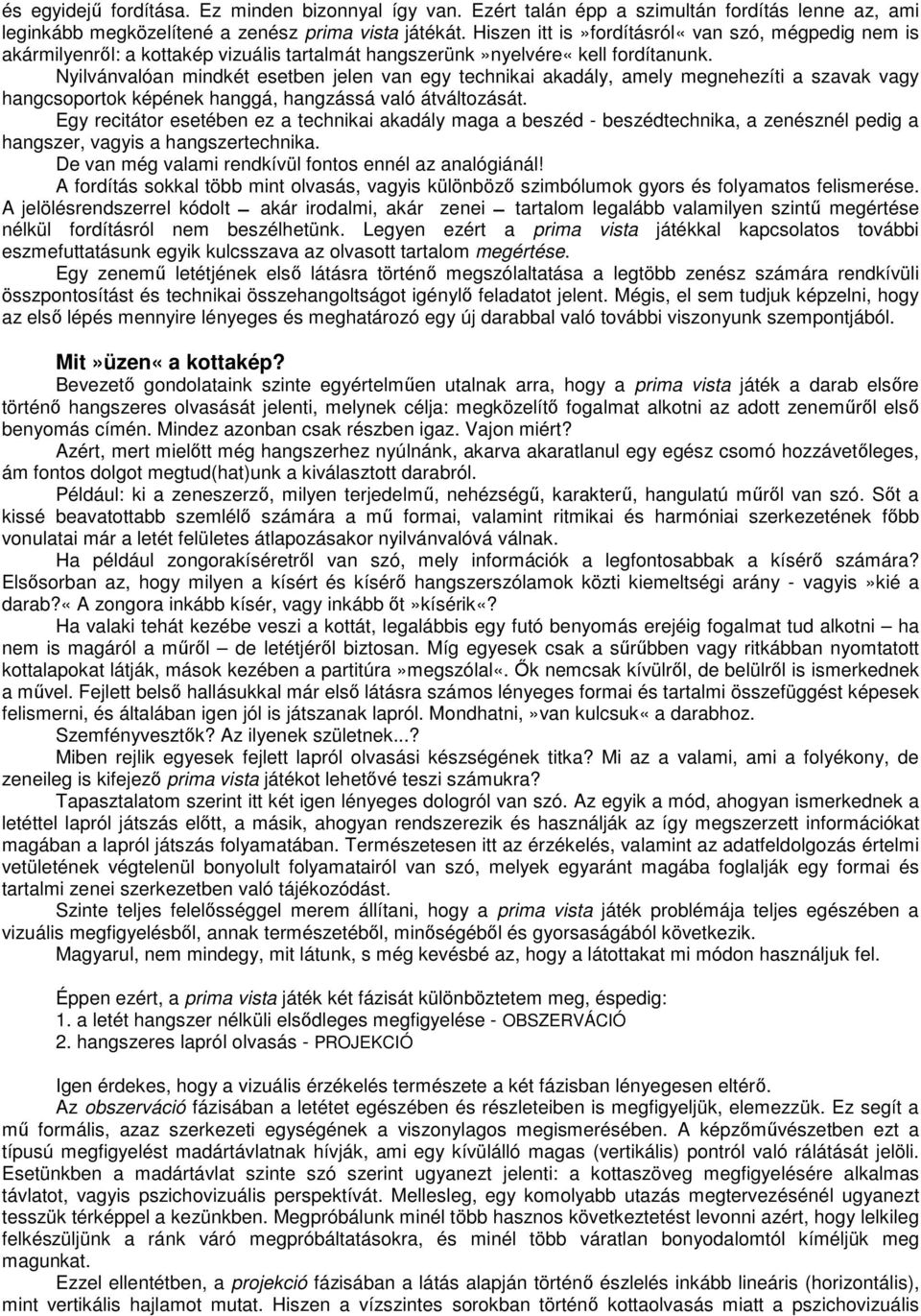 Nyilvánvalóan mindkét esetben jelen van egy technikai akadály, amely megnehezíti a szavak vagy hangcsoportok képének hanggá, hangzássá való átváltozását.