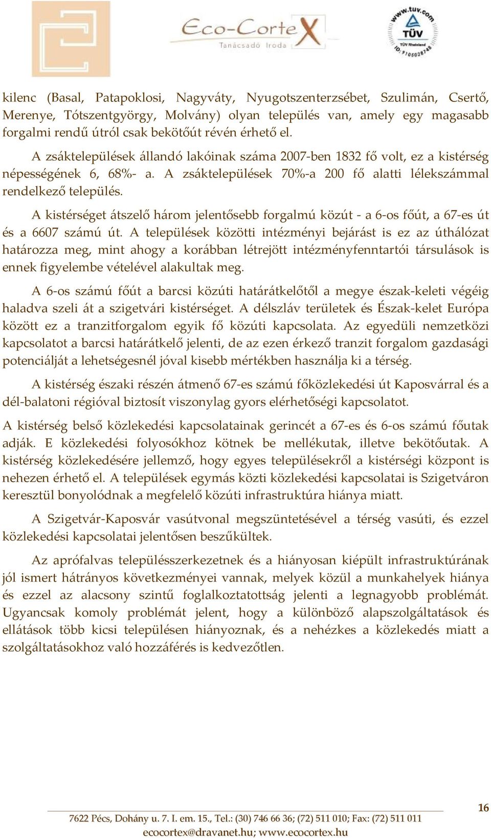 A kistérséget átszelő három jelentősebb forgalmú közút a 6 os főút, a 67 es út és a 6607 számú út.