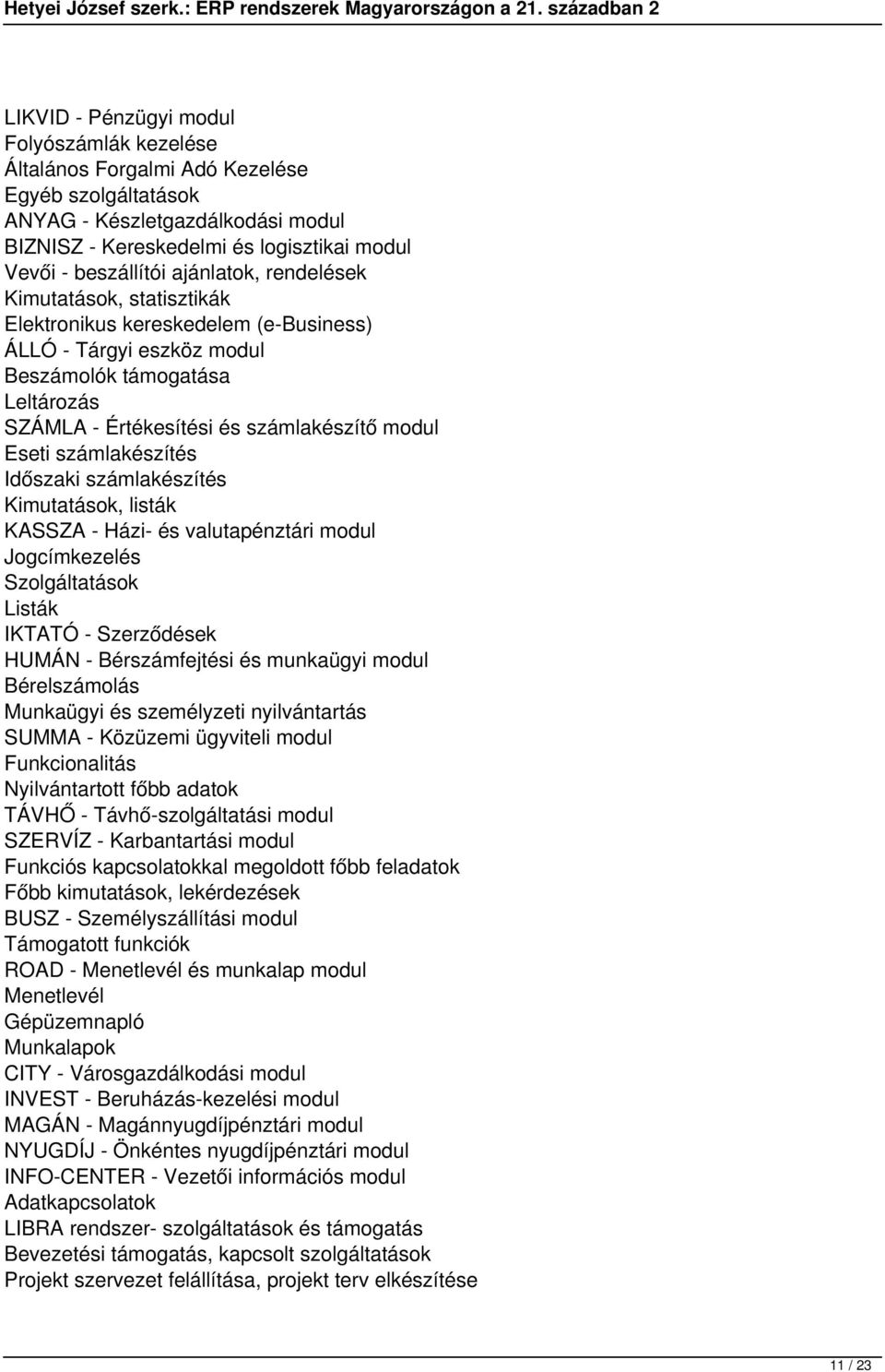 számlakészítés Időszaki számlakészítés Kimutatások, listák KASSZA - Házi- és valutapénztári modul Jogcímkezelés Szolgáltatások Listák IKTATÓ - Szerződések HUMÁN - Bérszámfejtési és munkaügyi modul