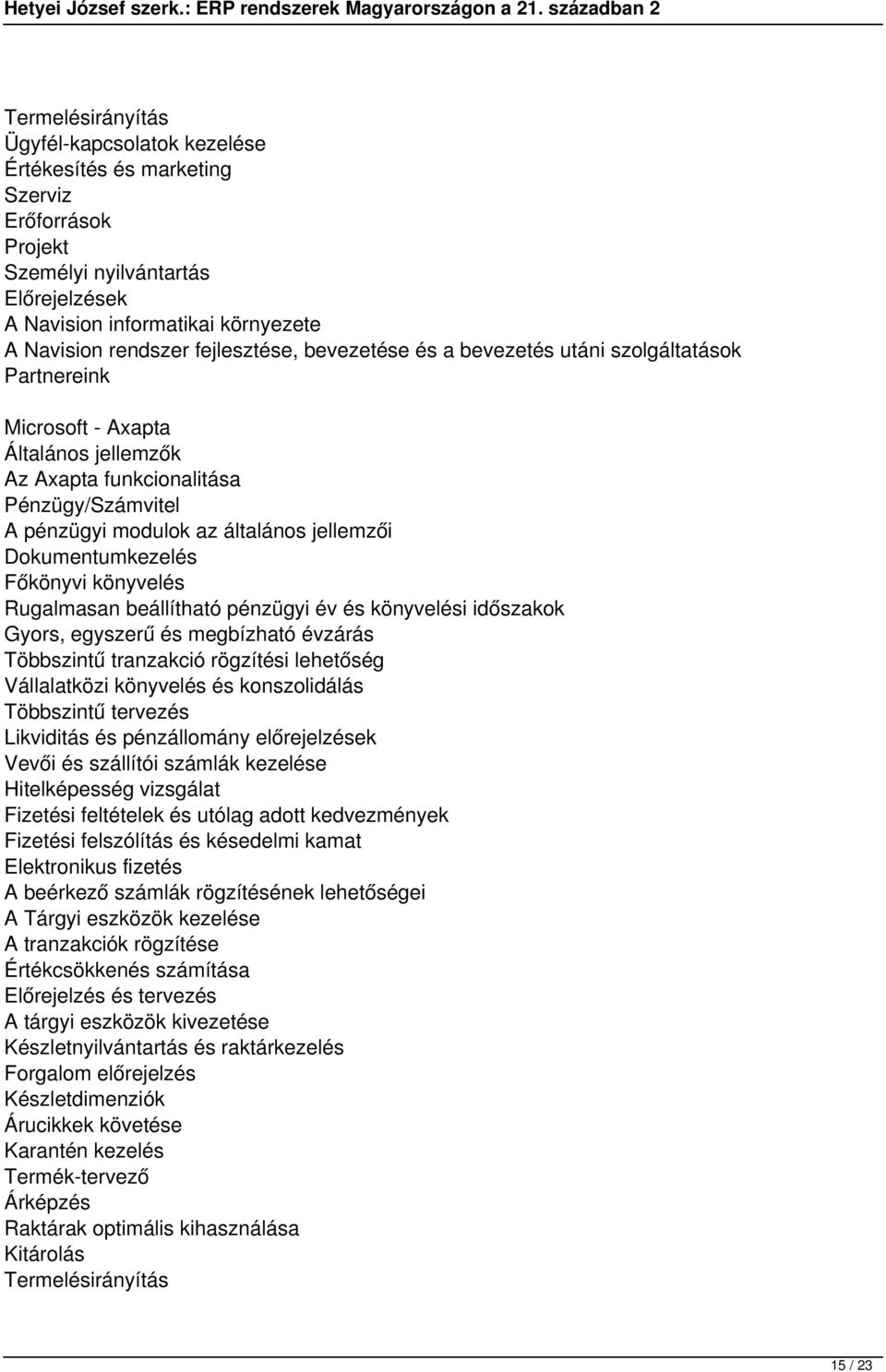 Dokumentumkezelés Főkönyvi könyvelés Rugalmasan beállítható pénzügyi év és könyvelési időszakok Gyors, egyszerű és megbízható évzárás Többszintű tranzakció rögzítési lehetőség Vállalatközi könyvelés