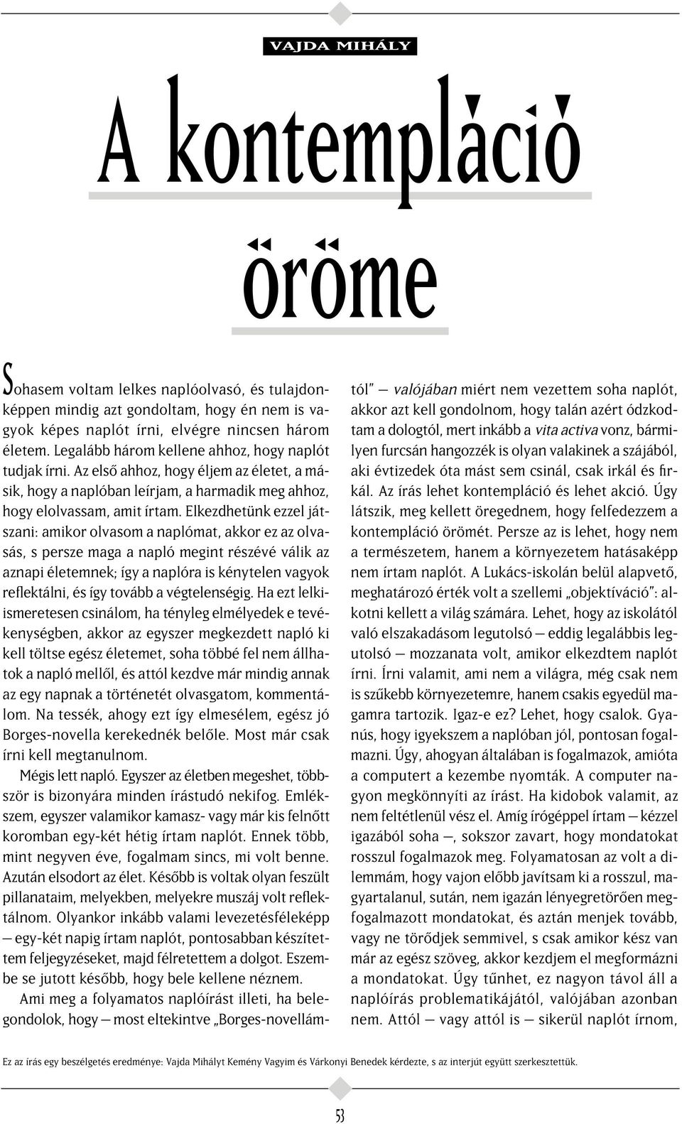 Elkezdhetünk ezzel játszani: amikor olvasom a naplómat, akkor ez az olvasás, s persze maga a napló megint részévé válik az aznapi életemnek; így a naplóra is kénytelen vagyok reflektálni, és így