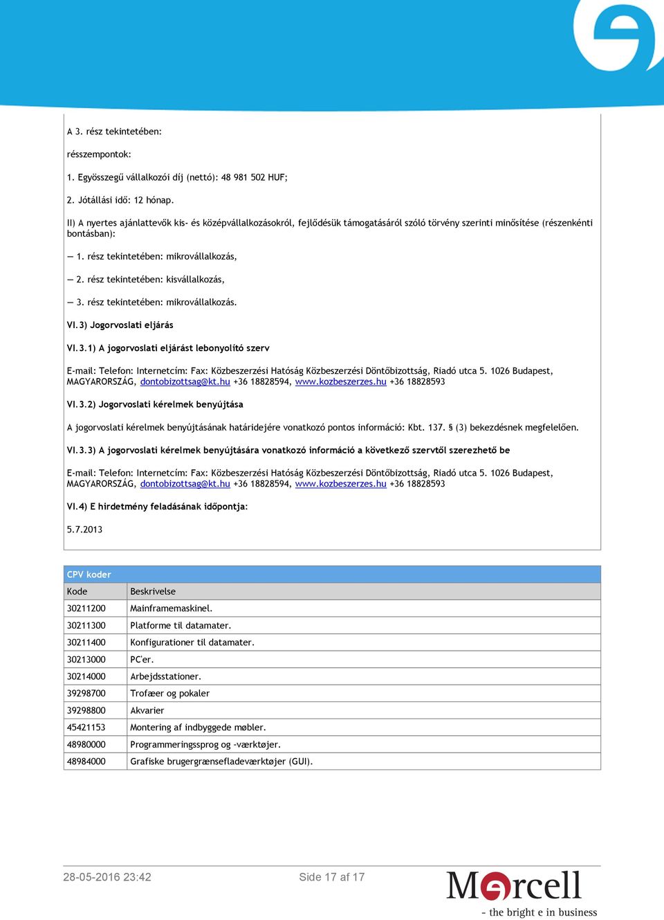 rész tekintetében: kisvállalkozás, 3. rész tekintetében: mikrovállalkozás. VI.3) Jogorvoslati eljárás VI.3.1) A jogorvoslati eljárást lebonyolító szerv E-mail: Telefon: Internetcím: Fax: Közbeszerzési Hatóság Közbeszerzési Döntőbizottság, Riadó utca 5.