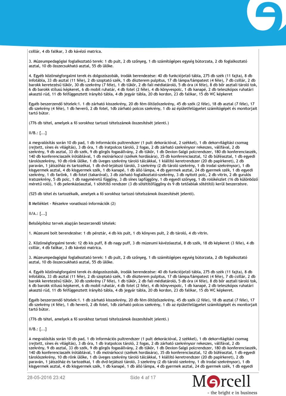 pulpitus, 17 db lámpa/lámpatest (4 féle), 7 db csillár, 2 db barokk keretezésű tükör, 30 db szekrény (7 féle), 1 db tükör, 2 db fali médiatároló, 5 db óra (4 féle), 8 db bőr asztali tároló tok, 6 db