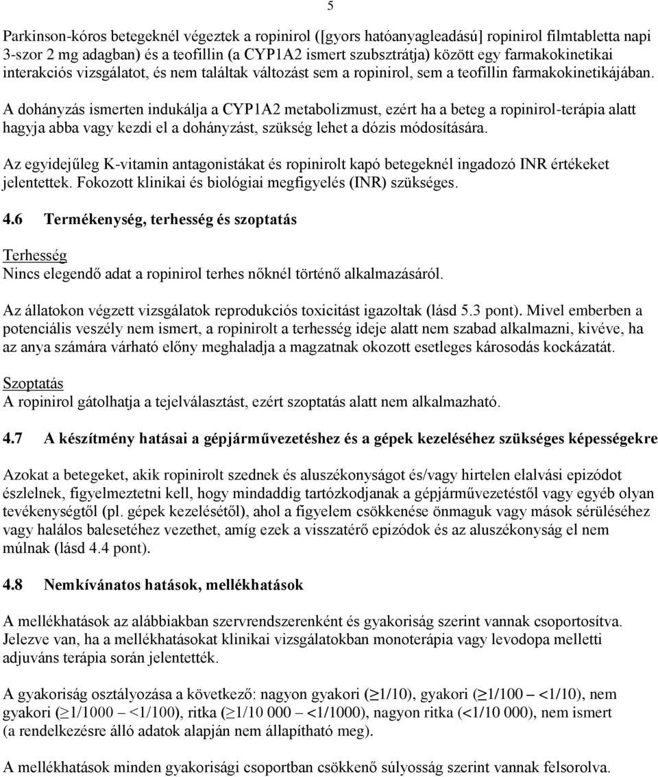 A dohányzás ismerten indukálja a CYP1A2 metabolizmust, ezért ha a beteg a ropinirol-terápia alatt hagyja abba vagy kezdi el a dohányzást, szükség lehet a dózis módosítására.