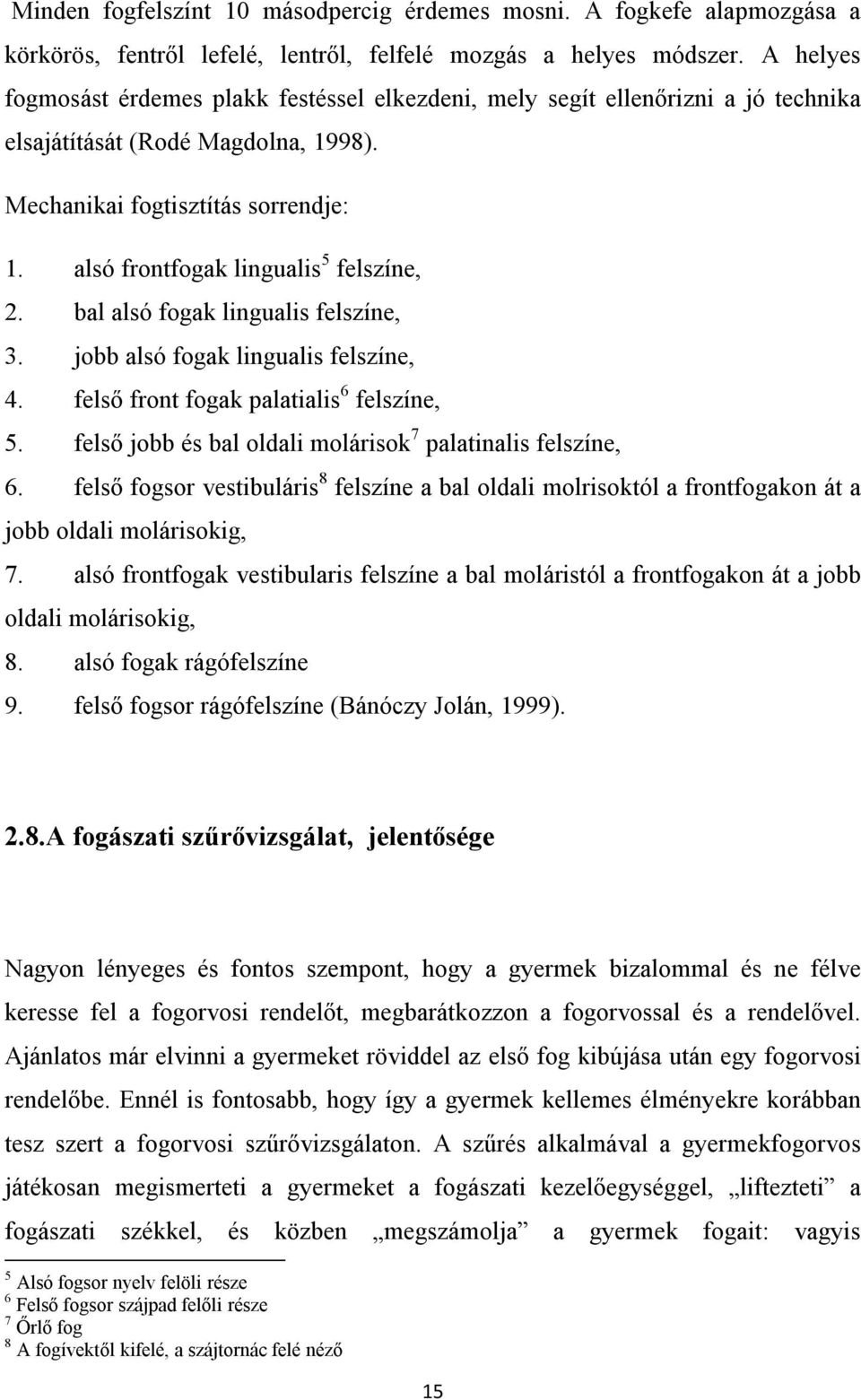 alsó frontfogak lingualis 5 felszíne, 2. bal alsó fogak lingualis felszíne, 3. jobb alsó fogak lingualis felszíne, 4. felső front fogak palatialis 6 felszíne, 5.