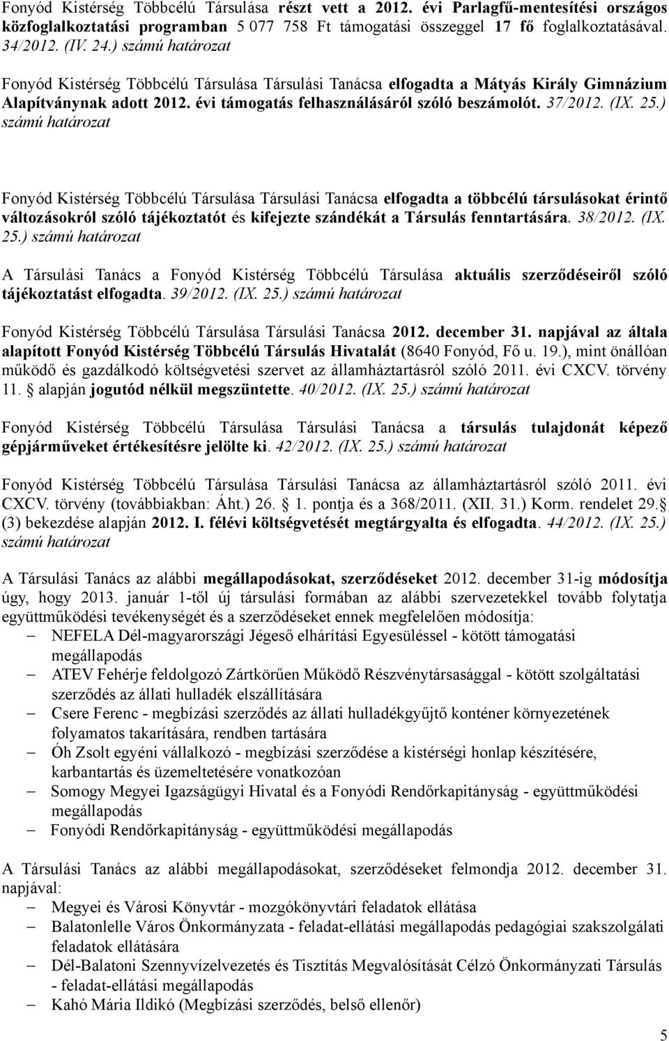 ) számú határozat Fonyód Kistérség Többcélú Társulása Társulási Tanácsa elfogadta a többcélú társulásokat érintő változásokról szóló tájékoztatót és kifejezte szándékát a Társulás fenntartására.