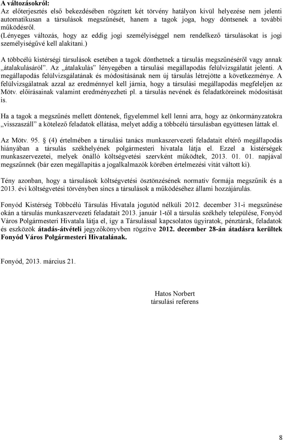 ) A többcélú kistérségi társulások esetében a tagok dönthetnek a társulás megszűnéséről vagy annak átalakulásáról. Az átalakulás lényegében a társulási megállapodás felülvizsgálatát jelenti.