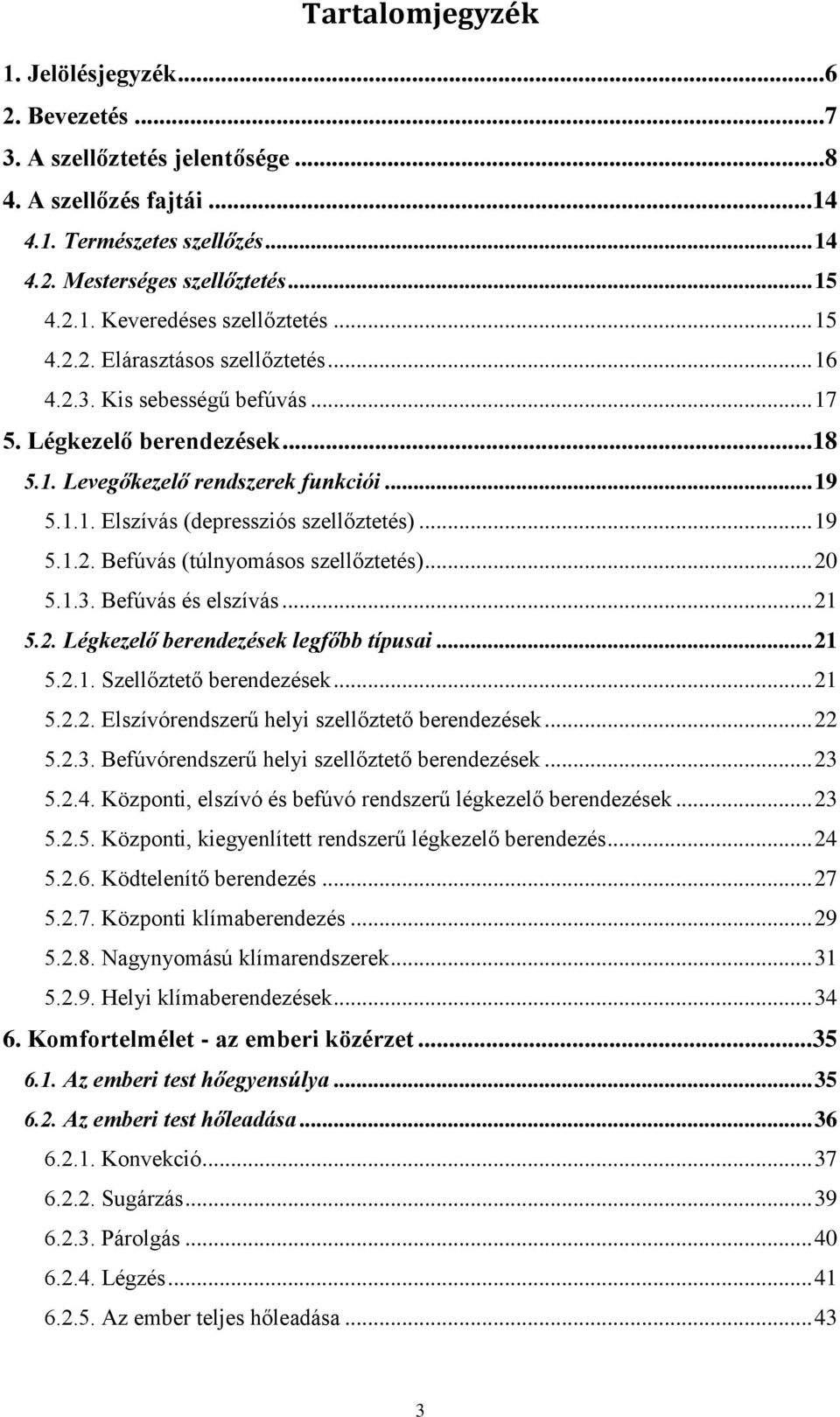 .. 19 5.1.2. Befúvás (túlnyomásos szellőztetés)... 20 5.1.3. Befúvás és elszívás... 21 5.2. Légkezelő berendezések legfőbb típusai... 21 5.2.1. Szellőztető berendezések... 21 5.2.2. Elszívórendszerű helyi szellőztető berendezések.