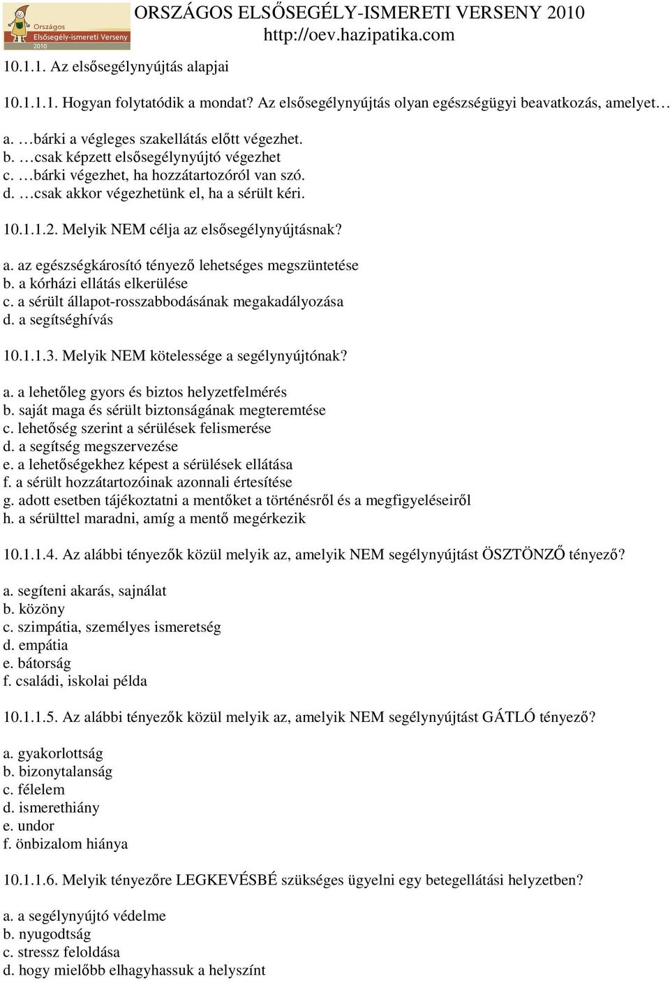 Melyik NEM célja az elsısegélynyújtásnak? a. az egészségkárosító tényezı lehetséges megszüntetése b. a kórházi ellátás elkerülése c. a sérült állapot-rosszabbodásának megakadályozása d.