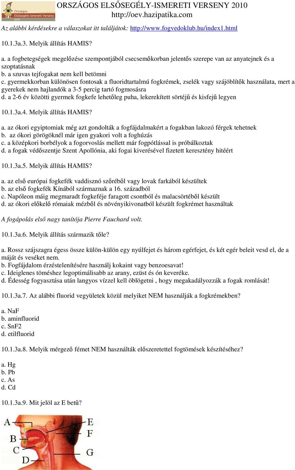 a 2-6 év közötti gyermek fogkefe lehetıleg puha, lekerekített sörtéjő és kisfejő legyen 10.1.3a.4. Melyik állítás HAMIS? a.