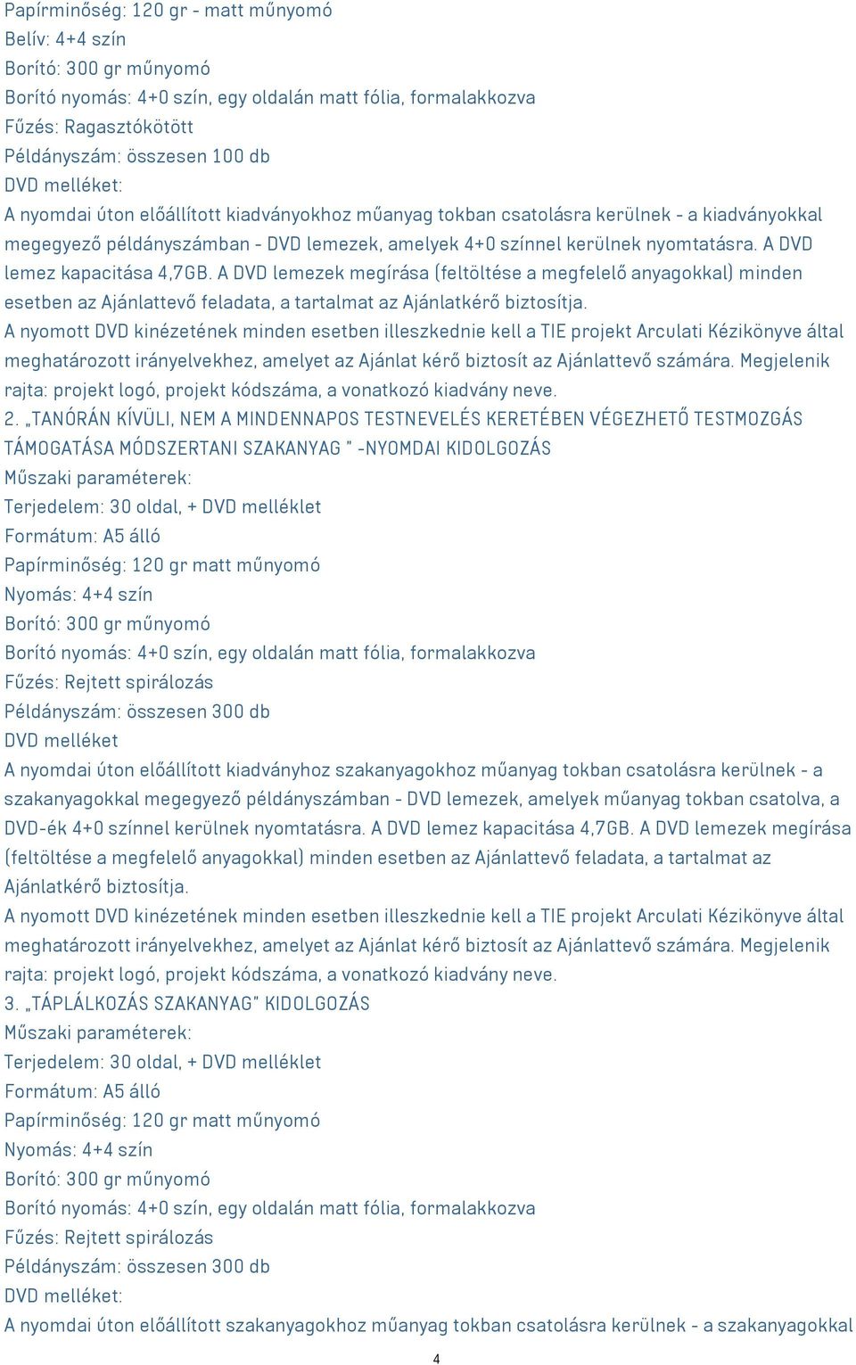 A DVD lemez kapacitása 4,7GB. A DVD lemezek megírása (feltöltése a megfelelő anyagokkal) minden esetben az Ajánlattevő feladata, a tartalmat az Ajánlatkérő biztosítja.