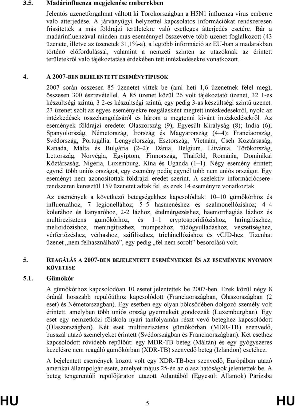 Bár a madárinfluenzával minden más eseménnyel összevetve több üzenet foglalkozott (43 üzenete, illetve az üzenetek 31,1%-a), a legtöbb információ az EU-ban a madarakban történő előfordulással,