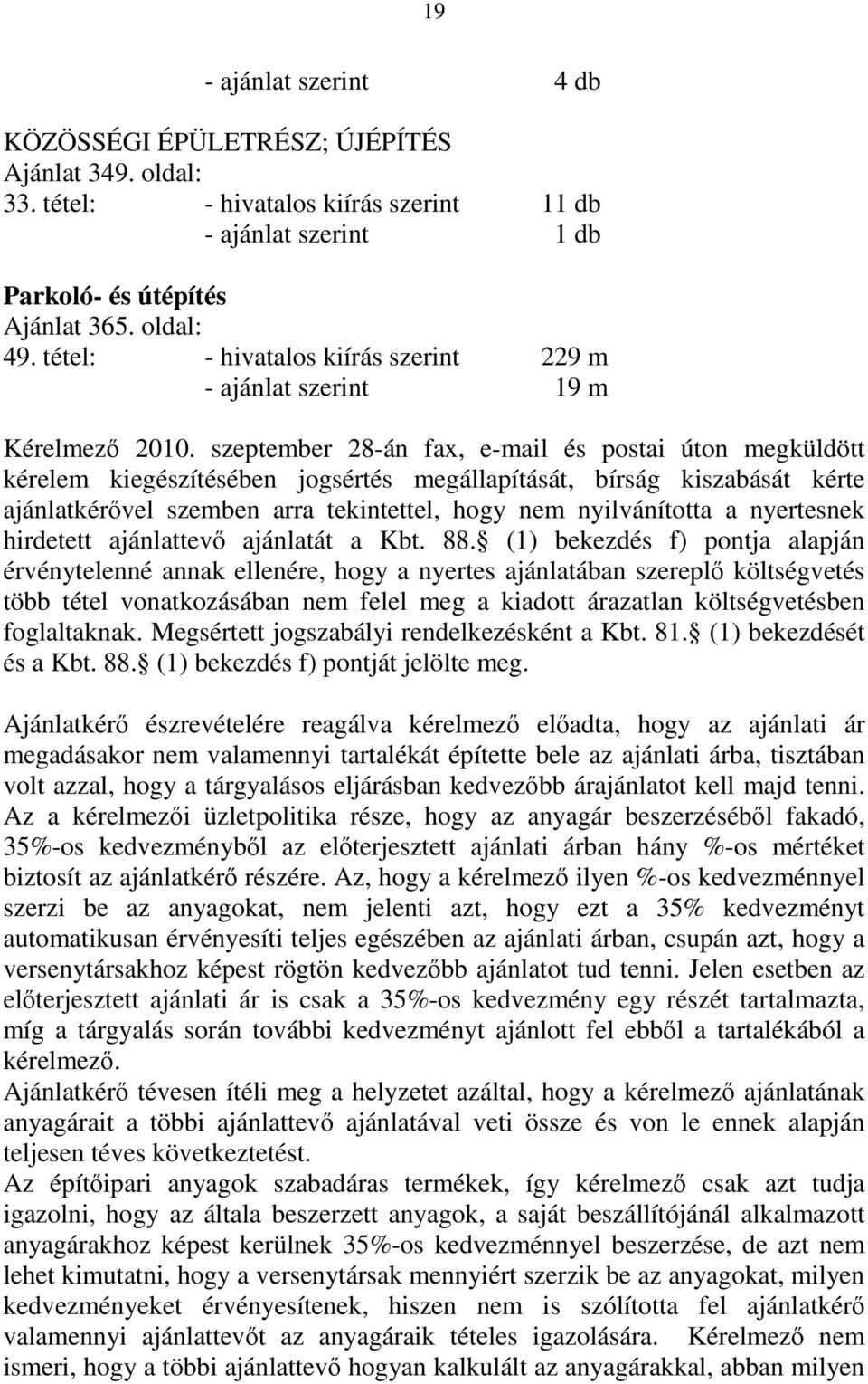 szeptember 28-án fax, e-mail és postai úton megküldött kérelem kiegészítésében jogsértés megállapítását, bírság kiszabását kérte ajánlatkérővel szemben arra tekintettel, hogy nem nyilvánította a