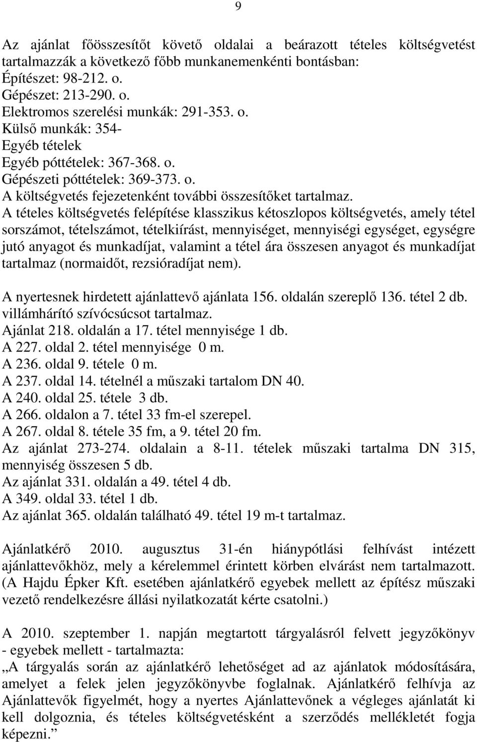 A tételes költségvetés felépítése klasszikus kétoszlopos költségvetés, amely tétel sorszámot, tételszámot, tételkiírást, mennyiséget, mennyiségi egységet, egységre jutó anyagot és munkadíjat,