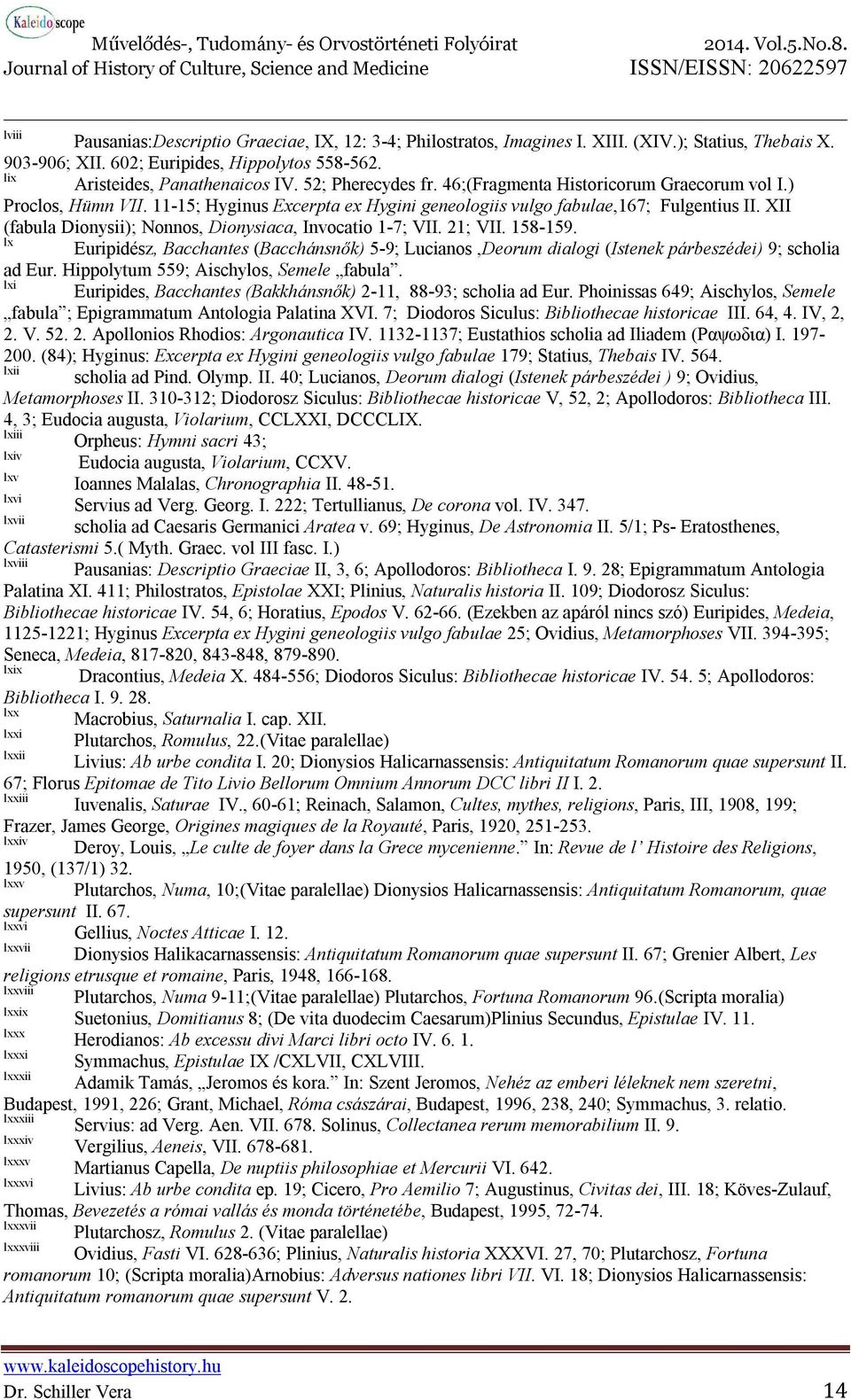 XII (fabula Dionysii); Nonnos, Dionysiaca, Invocatio 1-7; VII. 21; VII. 158-159. lx Euripidész, Bacchantes (Bacchánsnők) 5-9; Lucianos,Deorum dialogi (Istenek párbeszédei) 9; scholia ad Eur.