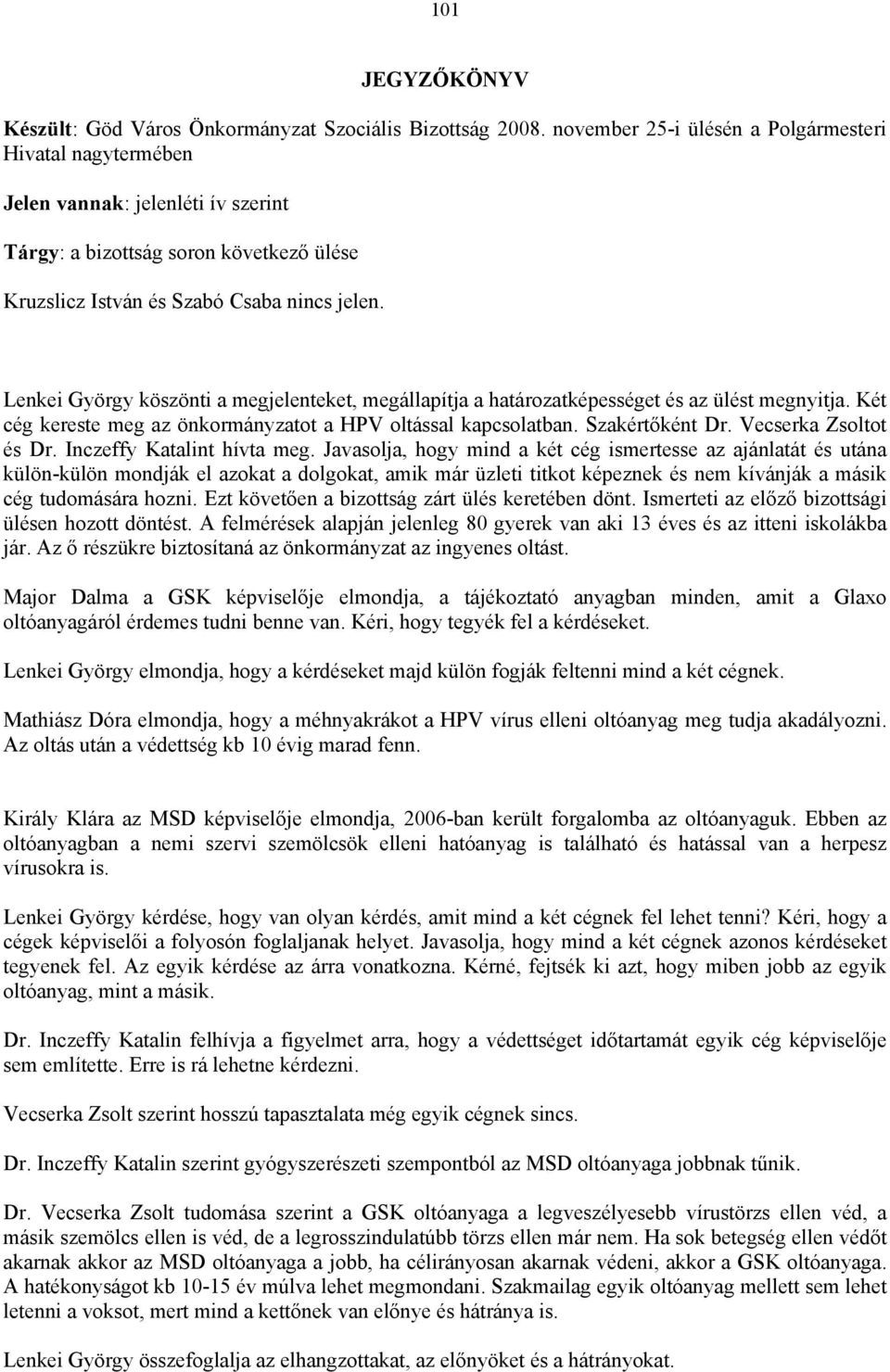 Lenkei György köszönti a megjelenteket, megállapítja a határozatképességet és az ülést megnyitja. Két cég kereste meg az önkormányzatot a HPV oltással kapcsolatban. Szakértőként Dr.