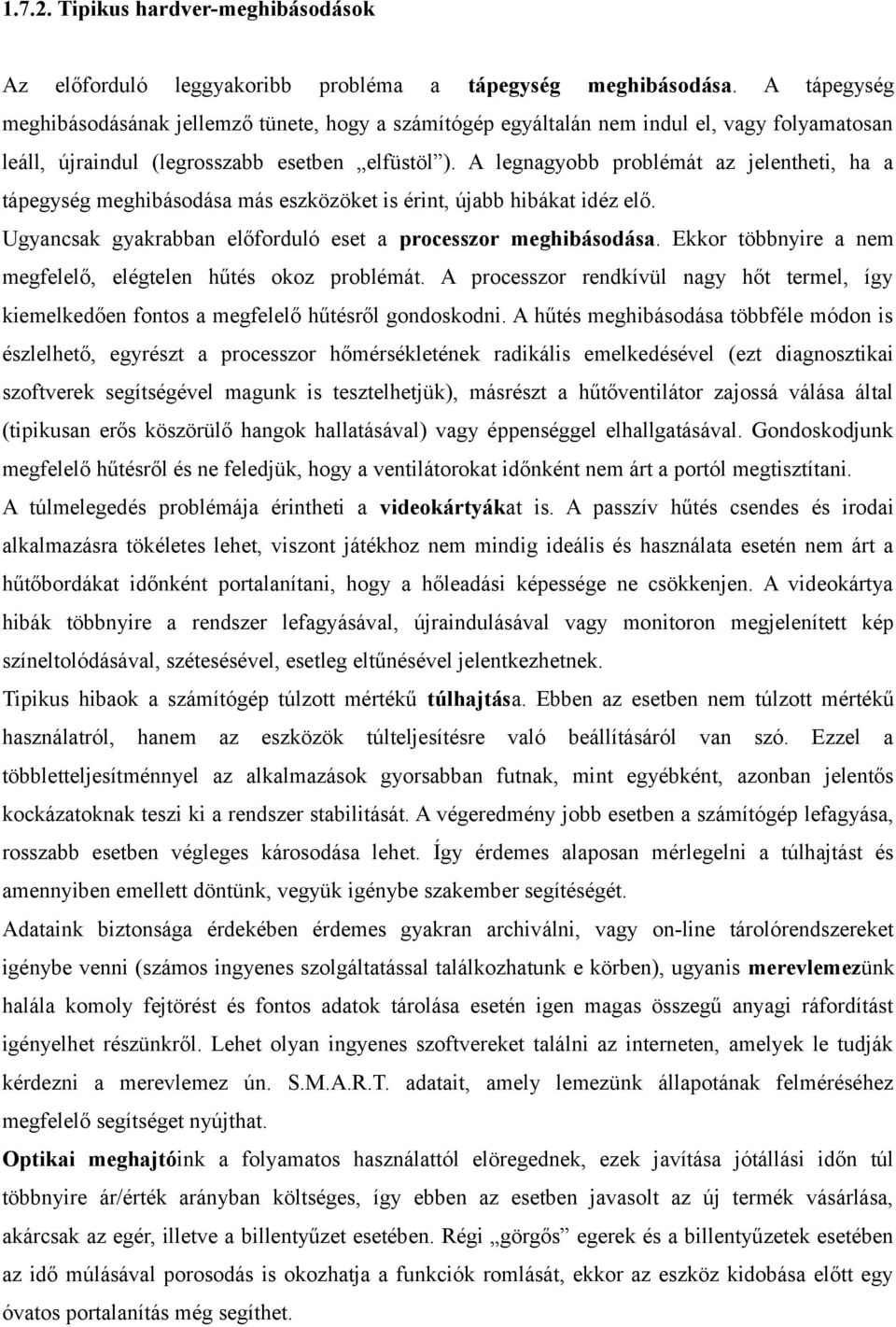 A legnagyobb problémát az jelentheti, ha a tápegység meghibásodása más eszközöket is érint, újabb hibákat idéz elő. Ugyancsak gyakrabban előforduló eset a processzor meghibásodása.