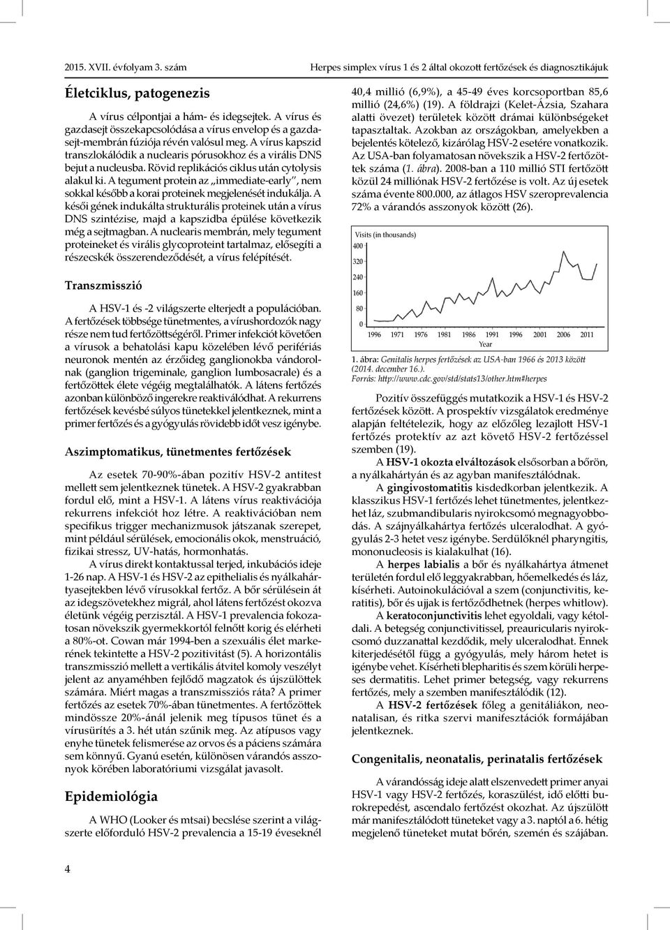 Rövid replikációs ciklus után cytolysis alakul ki. A tegument protein az immediate-early, nem sokkal később a korai proteinek megjelenését indukálja.