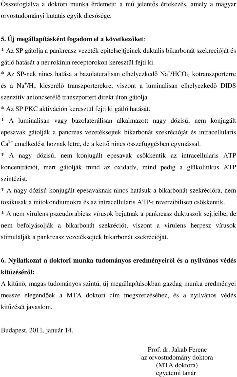 * Az SP-nek nincs hatása a bazolateralisan elhelyezkedő Na + - /HCO 3 kotranszporterre és a Na + /H + kicserélő transzporterekre, viszont a luminalisan elhelyezkedő DIDS szenzitív anioncserélő