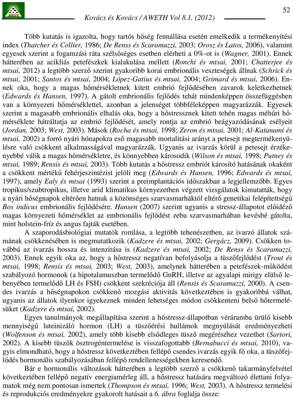 Ennek hátterében az acikliás petefészkek kialakulása mellett (Ronchi és mtsai, 2001; Chatterjee és mtsai, 2012) a legtöbb szerzı szerint gyakoribb korai embrionális veszteségek állnak (Schrick és