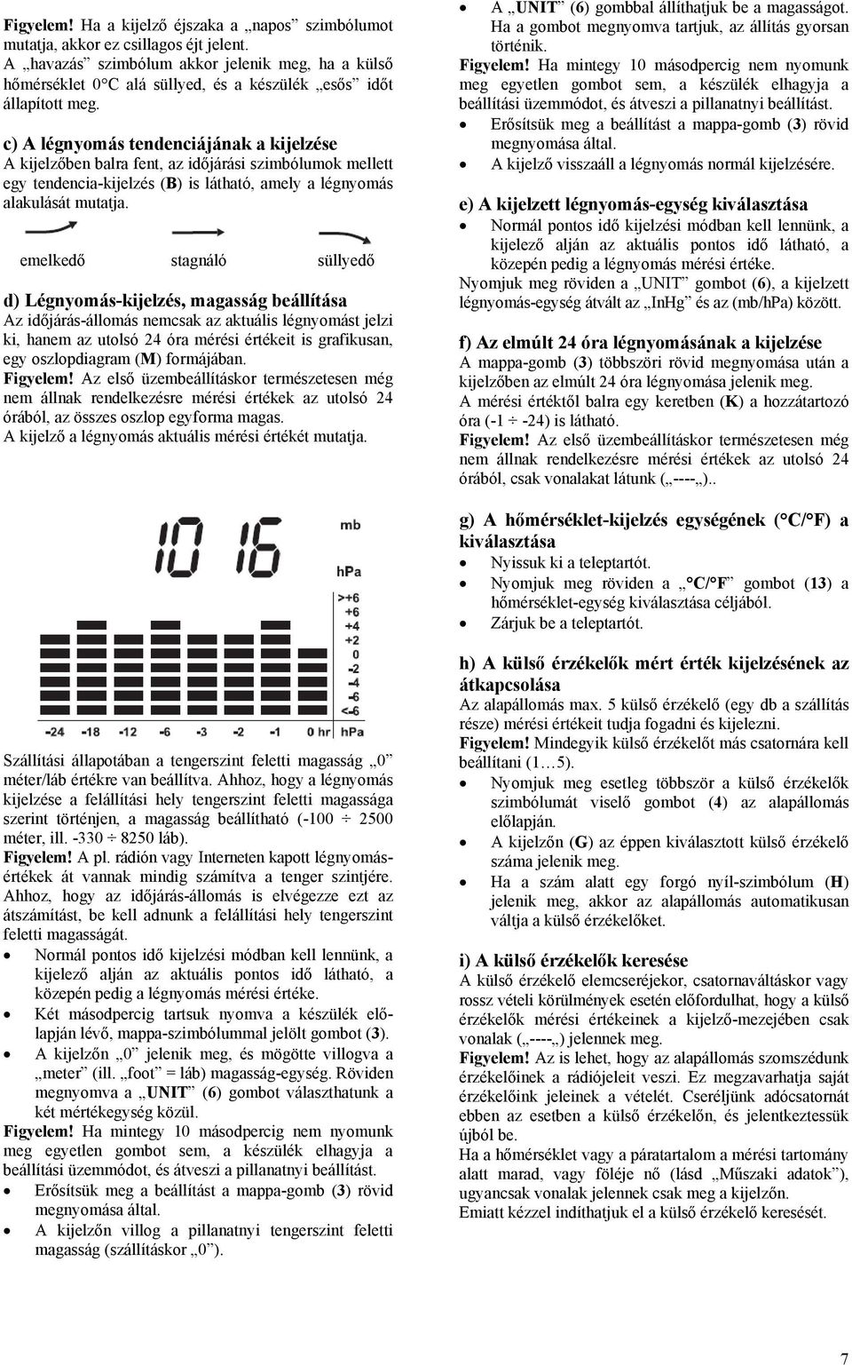 c) A légnyomás tendenciájának a kijelzése A kijelzőben balra fent, az időjárási szimbólumok mellett egy tendencia-kijelzés (B) is látható, amely a légnyomás alakulását mutatja.