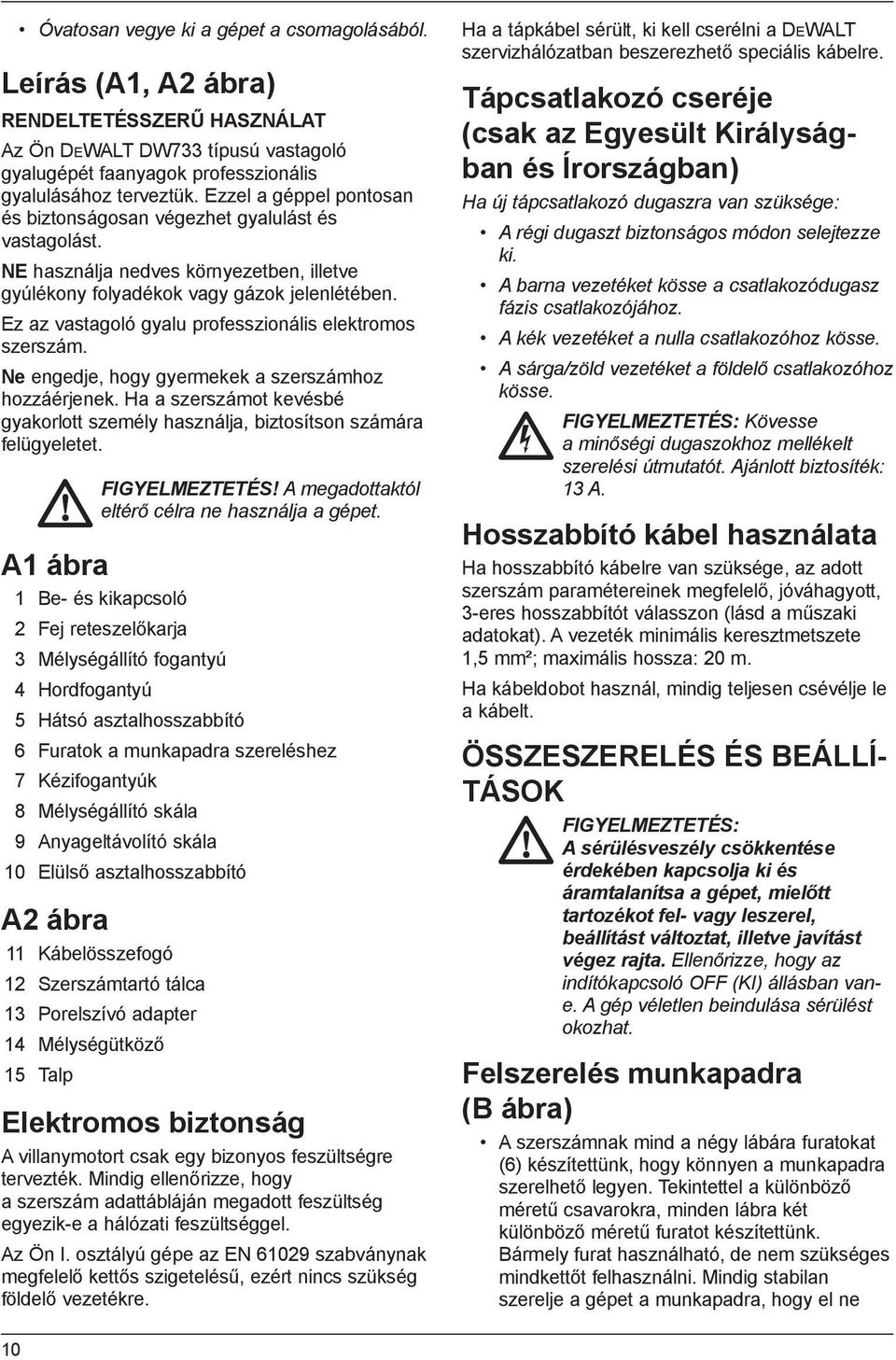 Ez az vastagoló gyalu professzionális elektromos szerszám. Ne engedje, hogy gyermekek a szerszámhoz hozzáérjenek.