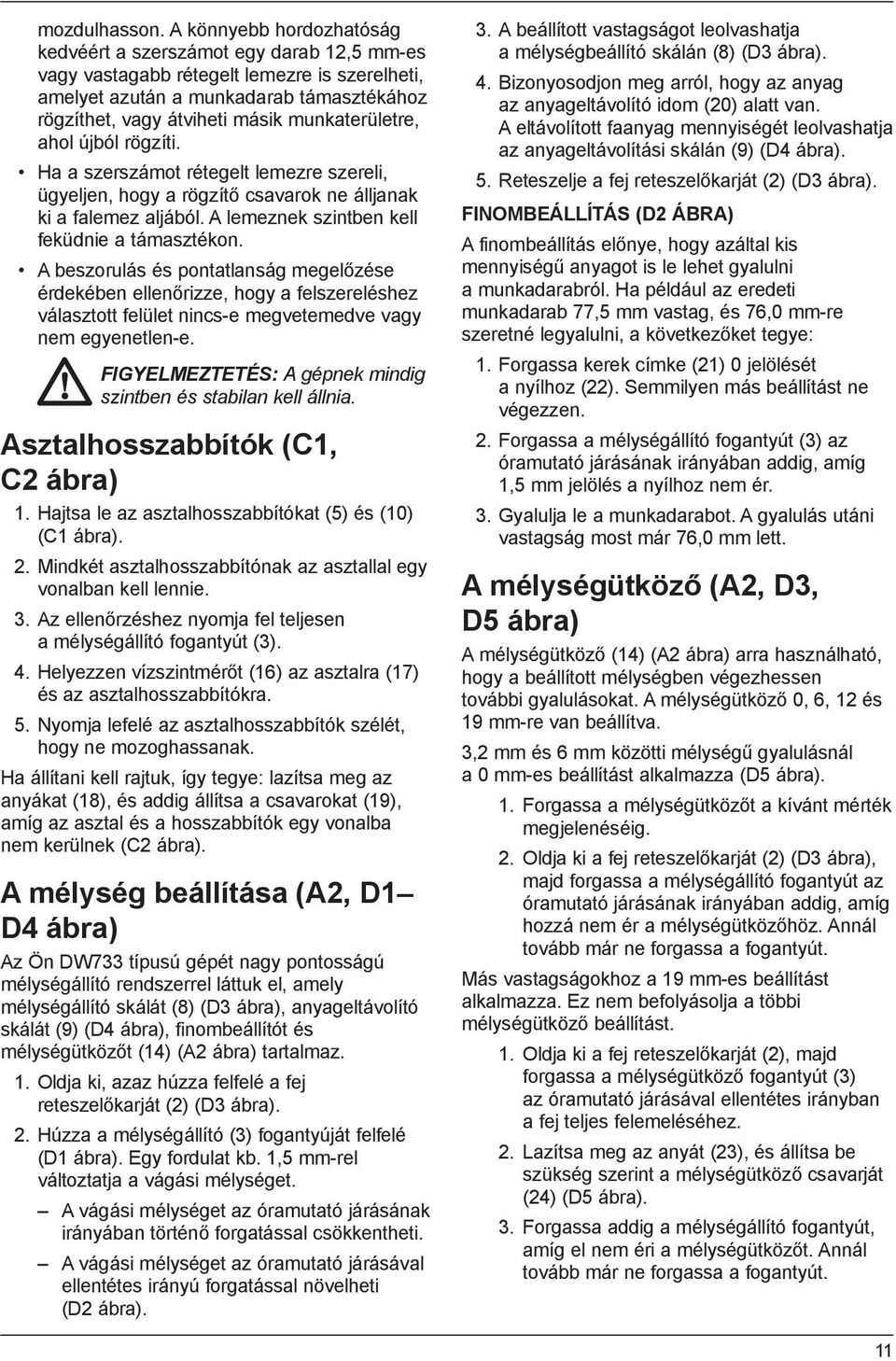 munkaterületre, ahol újból rögzíti. Ha a szerszámot rétegelt lemezre szereli, ügyeljen, hogy a rögzítő csavarok ne álljanak ki a falemez aljából. A lemeznek szintben kell feküdnie a támasztékon.