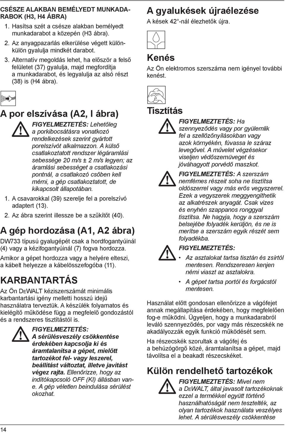 Alternatív megoldás lehet, ha először a felső felületet (37) gyalulja, majd megfordítja a munkadarabot, és legyalulja az alsó részt (38) is (H4 ábra).