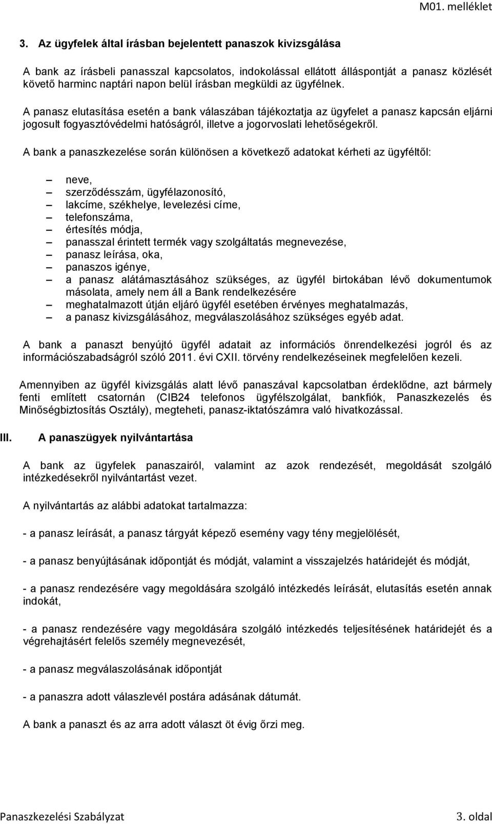 A panasz elutasítása esetén a bank válaszában tájékoztatja az ügyfelet a panasz kapcsán eljárni jogosult fogyasztóvédelmi hatóságról, illetve a jogorvoslati lehetőségekről.