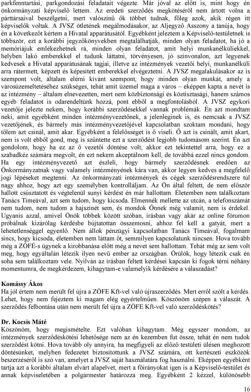 A JVSZ ötletének megálmodásakor, az Aljegyző Asszony a tanúja, hogy én a következőt kértem a Hivatal apparátusától.