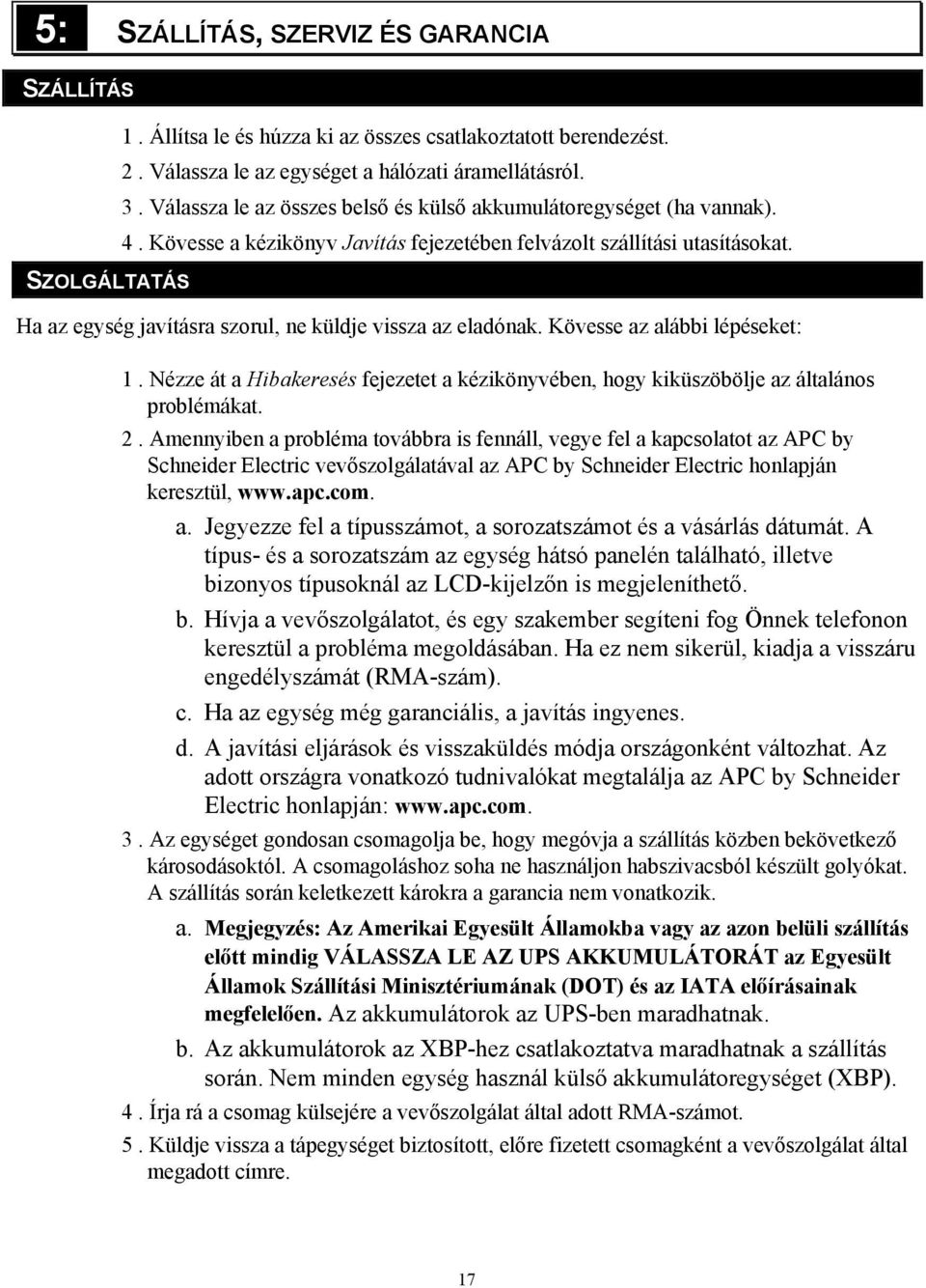 Ha az egység javításra szorul, ne küldje vissza az eladónak. Kövesse az alábbi lépéseket: 1. Nézze át a Hibakeresés fejezetet a kézikönyvében, hogy kiküszöbölje az általános problémákat. 2.