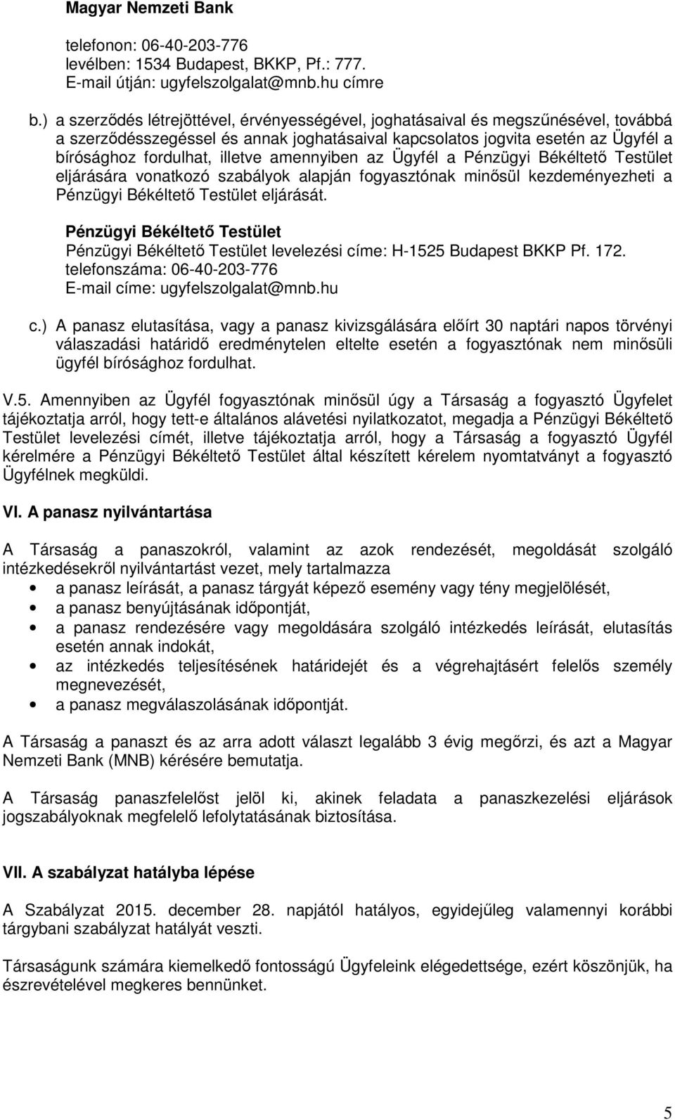 amennyiben az Ügyfél a Pénzügyi Békéltető Testület eljárására vonatkozó szabályok alapján fogyasztónak minősül kezdeményezheti a Pénzügyi Békéltető Testület eljárását.