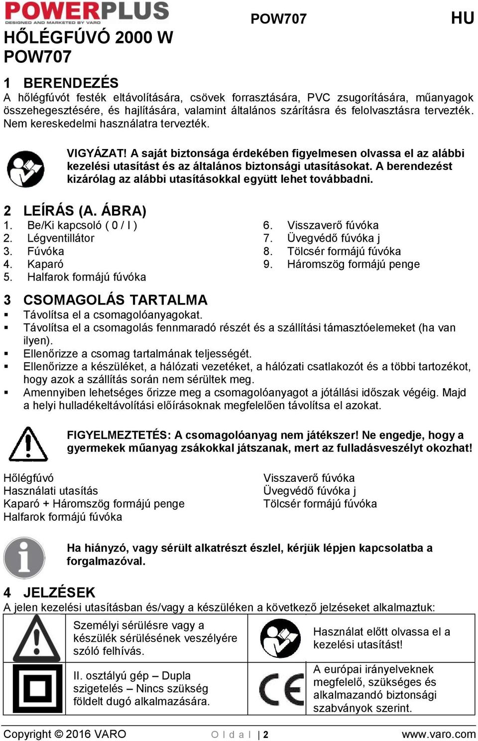 A berendezést kizárólag az alábbi utasításokkal együtt lehet továbbadni. 2 LEÍRÁS (A. ÁBRA) 1. Be/Ki kapcsoló ( 0 / I ) 2. Légventillátor 3. Fúvóka 4. Kaparó 5. Halfarok formájú fúvóka 6.