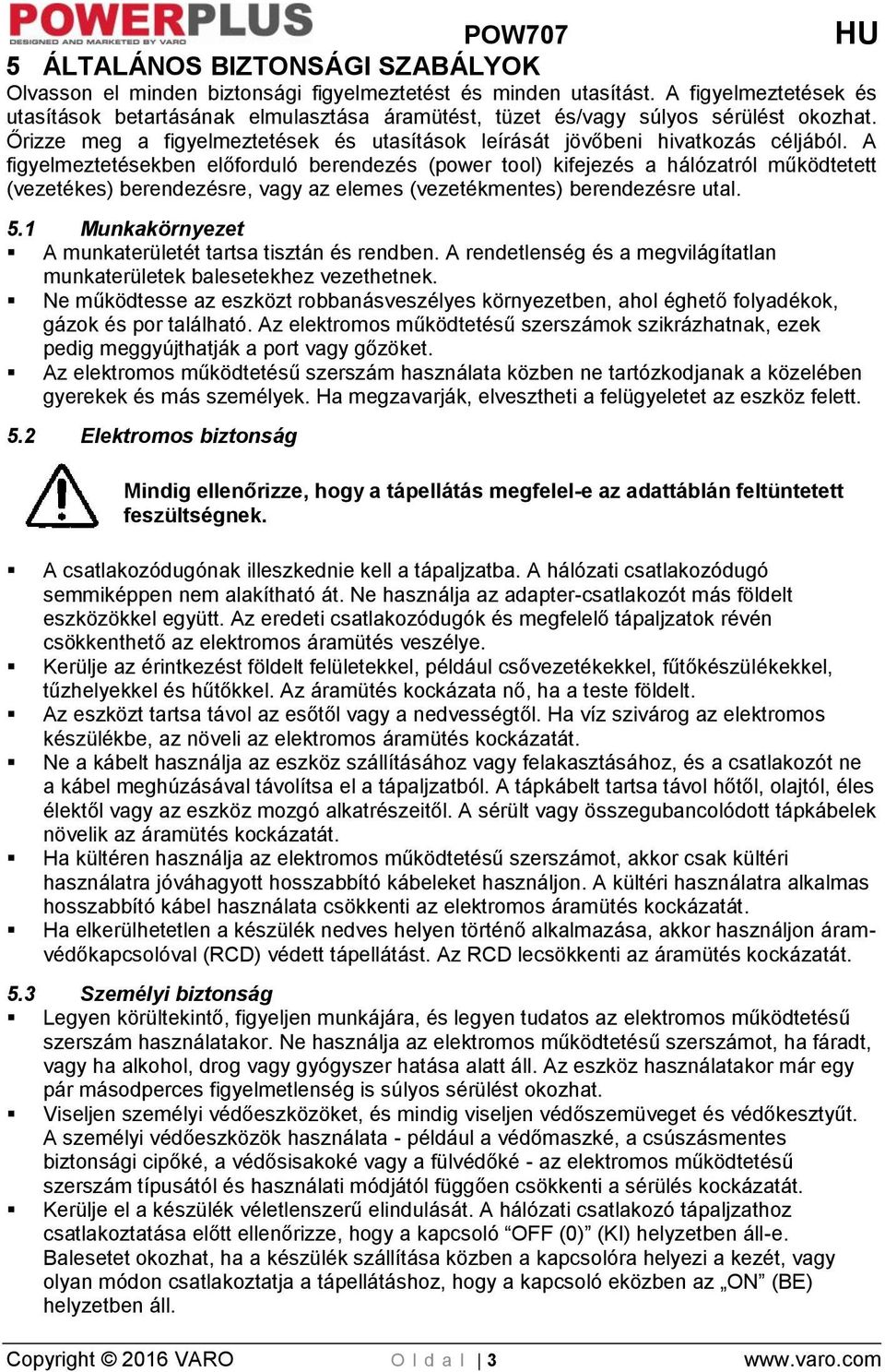 A figyelmeztetésekben előforduló berendezés (power tool) kifejezés a hálózatról működtetett (vezetékes) berendezésre, vagy az elemes (vezetékmentes) berendezésre utal. 5.