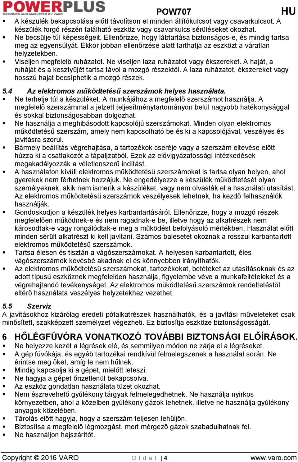 Ne viseljen laza ruházatot vagy ékszereket. A haját, a ruháját és a kesztyűjét tartsa távol a mozgó részektől. A laza ruházatot, ékszereket vagy hosszú hajat becsíphetik a mozgó részek. 5.