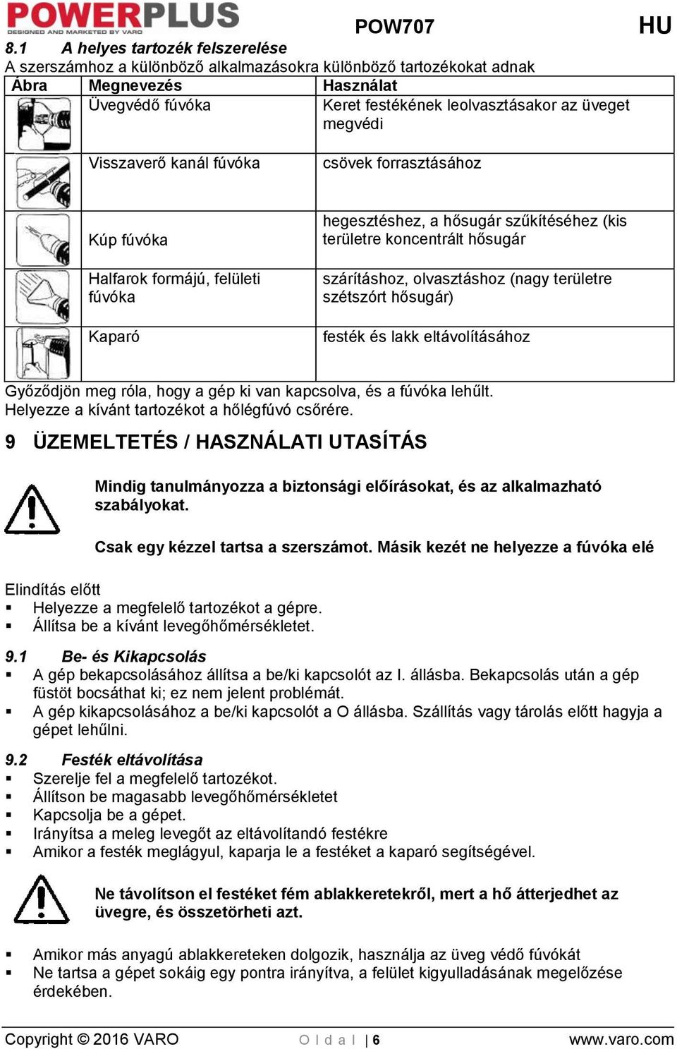 (nagy területre szétszórt hősugár) festék és lakk eltávolításához Győződjön meg róla, hogy a gép ki van kapcsolva, és a fúvóka lehűlt. Helyezze a kívánt tartozékot a hőlégfúvó csőrére.