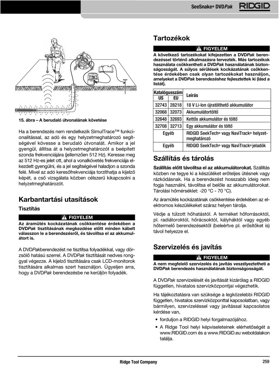 ábra A berudaló útvonalának követése Ha a berendezés nem rendelkezik SimulTrace funkcionalitással, az adó és egy helyzetmeghatározó segítségével kövesse a berudaló útvonalát.