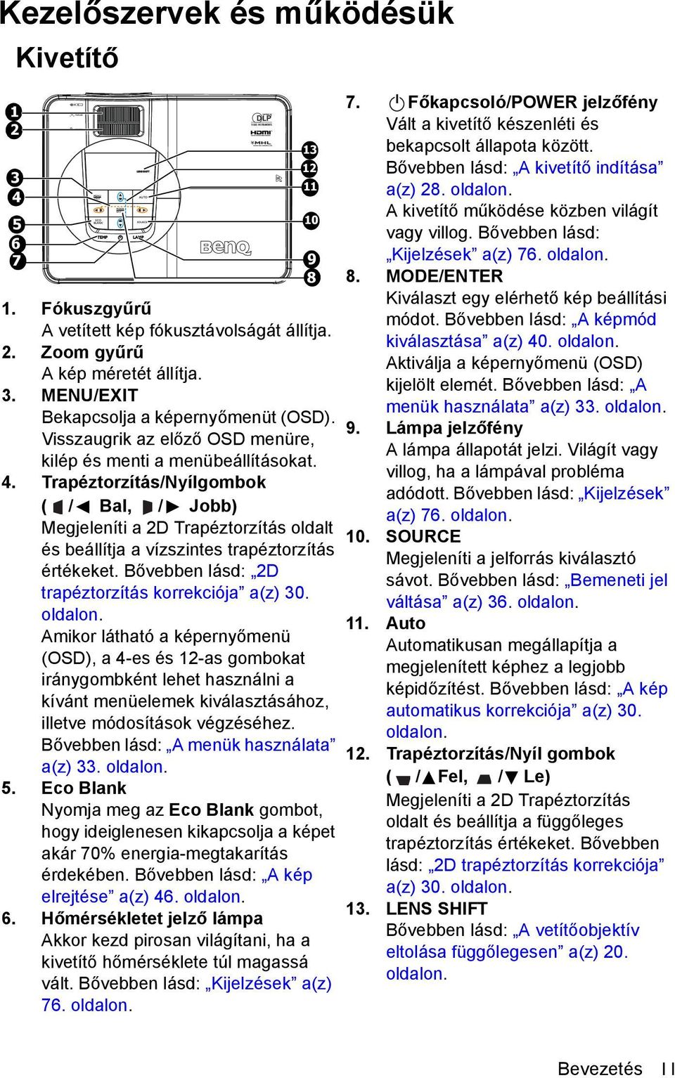 Trapéztorzítás/Nyílgombok ( / Bal, / Jobb) Megjeleníti a 2D Trapéztorzítás oldalt és beállítja a vízszintes trapéztorzítás értékeket. Bővebben lásd: 2D trapéztorzítás korrekciója a(z) 30. oldalon.