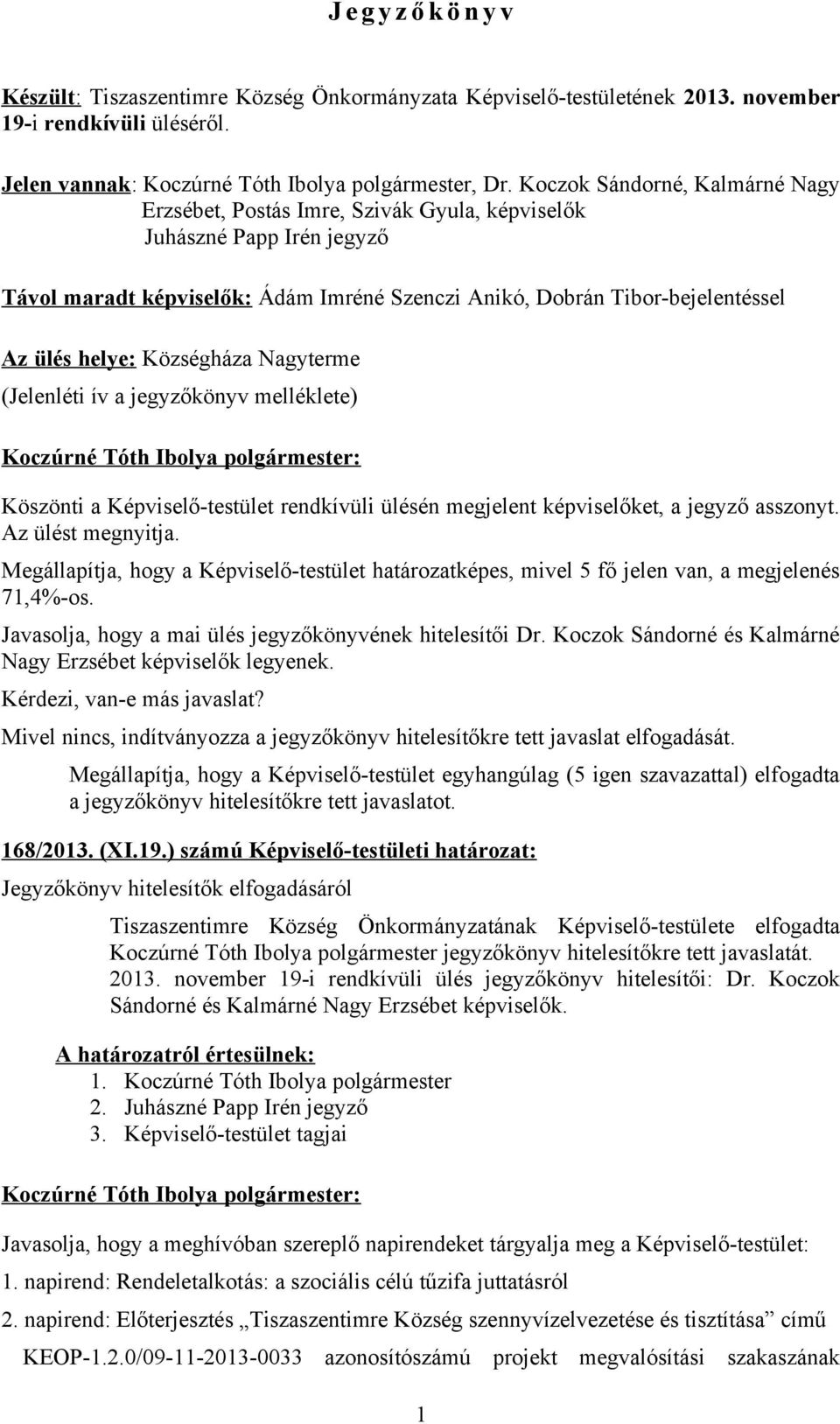 Községháza Nagyterme (Jelenléti ív a jegyzőkönyv melléklete) Köszönti a Képviselő-testület rendkívüli ülésén megjelent képviselőket, a jegyző asszonyt. Az ülést megnyitja.