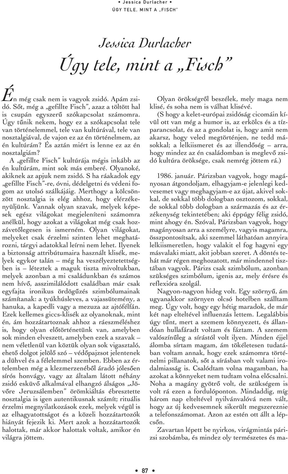 És aztán miért is lenne ez az én nosztalgiám? A gefillte Fisch kultúrája mégis inkább az én kultúrám, mint sok más emberé. Olyanoké, akiknek az apjuk nem zsidó.