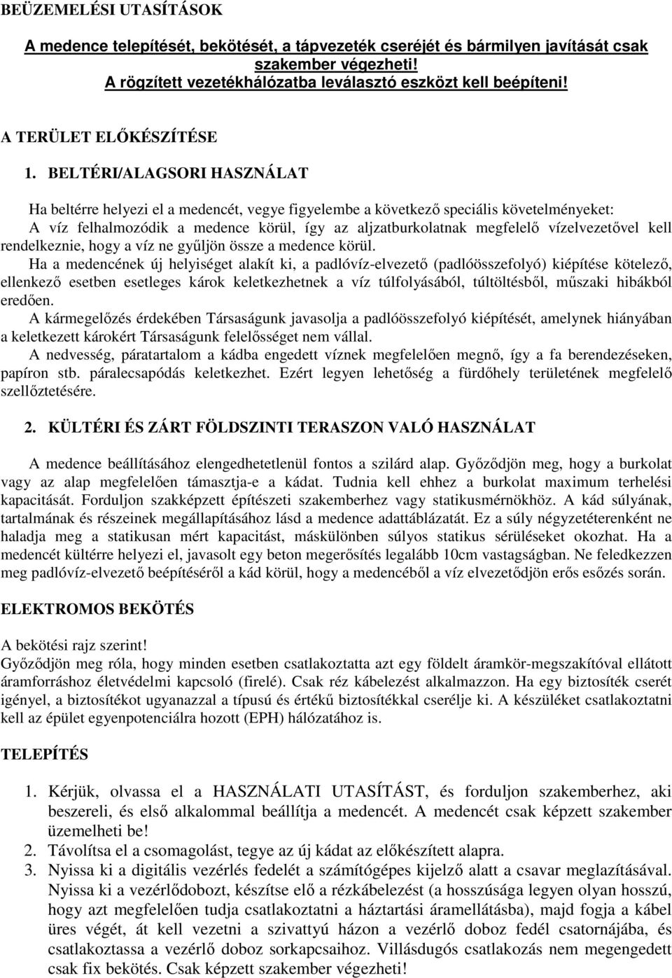 BELTÉRI/ALAGSORI HASZNÁLAT Ha beltérre helyezi el a medencét, vegye figyelembe a következő speciális követelményeket: A víz felhalmozódik a medence körül, így az aljzatburkolatnak megfelelő