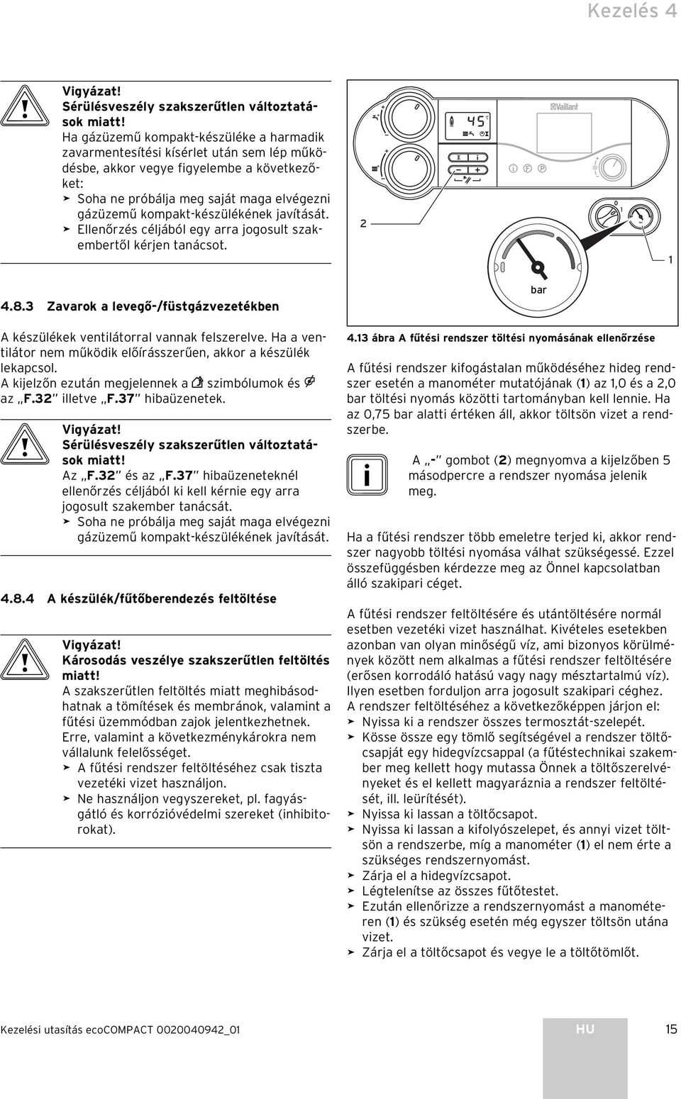 kompakt-készülékének javítását. Ellenőrzés céljából egy arra jogosult szakembertől kérjen tanácsot. 4.8.3 Zavarok a levegő-/füstgázvezetékben A készülékek ventilátorral vannak felszerelve.
